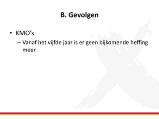 B. Gevolgen
• KMO’s
– Vanaf het vijfde jaar is er geen bijkomende heffing
meer

 