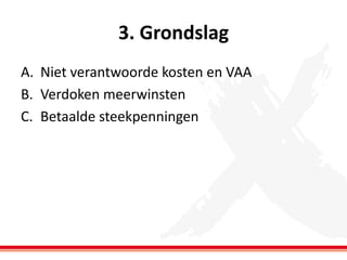 3. Grondslag
A. Niet verantwoorde kosten en VAA
B. Verdoken meerwinsten
C. Betaalde steekpenningen

 