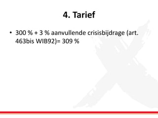 4. Tarief
• 300 % + 3 % aanvullende crisisbijdrage (art.
463bis WIB92)= 309 %

 