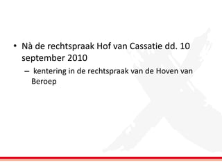 • Nà de rechtspraak Hof van Cassatie dd. 10
september 2010
– kentering in de rechtspraak van de Hoven van
Beroep

 