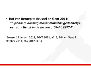 • Hof van Beroep te Brussel en Gent 2011:
“bijzondere aanslag maakt minstens gedeeltelijk
een sanctie uit in de zin van artikel 6 EVRM”
(Brussel 19 januari 2011, RGCF 2011, afl. 2, 144 en Gent 4
oktober 2011, TFR 2012, 301)

 
