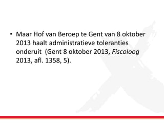 • Maar Hof van Beroep te Gent van 8 oktober
2013 haalt administratieve toleranties
onderuit (Gent 8 oktober 2013, Fiscoloog
2013, afl. 1358, 5).

 