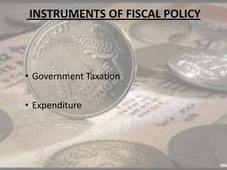 INSTRUMENTS OF FISCAL POLICY
• Government Taxation
• Expenditure
 