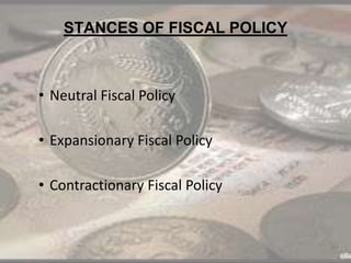 STANCES OF FISCAL POLICY
• Neutral Fiscal Policy
• Expansionary Fiscal Policy
• Contractionary Fiscal Policy
 