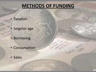 METHODS OF FUNDING
• Taxation
• Seignior age
• Borrowing
• Consumption
• Sales
 