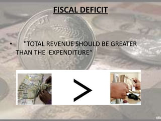 FISCAL DEFICIT
• "TOTAL REVENUE SHOULD BE GREATER
THAN THE EXPENDITURE“
 