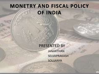MONETRY AND FISCAL POLICY
OF INDIA
PRESENTED BY
JANARTHAN
SELVAPRAKASH
SOUJANYA
 