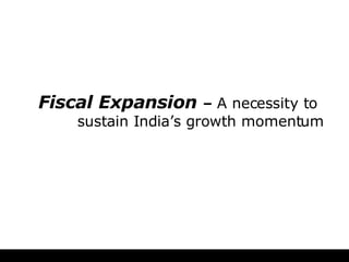 Fiscal Expansion   –  A necessity to   sustain India’s growth momentum 