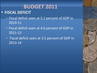 BUDGET 2011  FISCAL DEFICIT  Fiscal deficit seen at 5.1 percent of GDP in 2010-11  Fiscal deficit seen at 4.6 percent of GDP in 2011-12   Fiscal deficit seen at 3.5 percent of GDP in 2013-14  