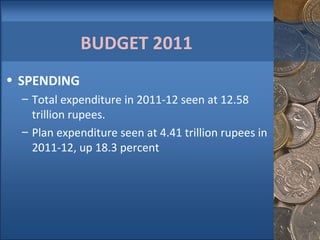 BUDGET 2011  SPENDING  Total expenditure in 2011-12 seen at 12.58 trillion rupees. Plan expenditure seen at 4.41 trillion rupees in 2011-12, up 18.3 percent  