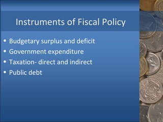 Instruments of Fiscal Policy Budgetary surplus and deficit Government expenditure Taxation- direct and indirect Public debt 