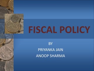 FISCAL POLICY BY PRIYANKA JAIN ANOOP SHARMA 