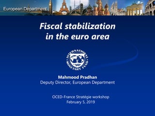 Fiscal stabilization
in the euro area
Mahmood Pradhan
Deputy Director, European Department
OCED-France Stratégie workshop
February 5, 2019
 