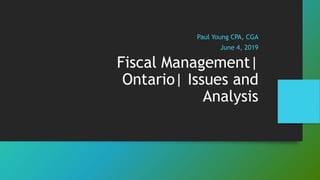 Paul Young CPA, CGA
June 4, 2019
Fiscal Management|
Ontario| Issues and
Analysis
 