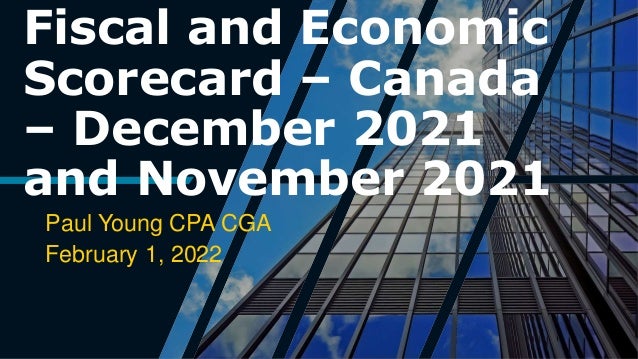 Fiscal and Economic
Scorecard – Canada
– December 2021
and November 2021
Paul Young CPA CGA
February 1, 2022
 