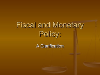 Fiscal and MonetaryFiscal and Monetary
Policy:Policy:
A ClarificationA Clarification
 