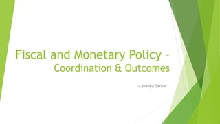 Fiscal and Monetary Policy –
Coordination & Outcomes
-Lavanya Sarkar
 