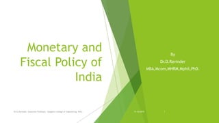 Monetary and
Fiscal Policy of
India
Dr.D.Ravinder, Associate Professor, Vaagdevi College of Engineering, WGL.
By
Dr.D.Ravinder
MBA,Mcom,MHRM,Mphil,PhD.
31-10-2019 1
 