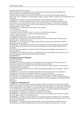 Code général des impôts


des impôts chargée du recouvrement.
Elles sont déposées par le contribuable, par ses ayants droit ou par la personne mise personnellement en
demeure d’acquitter la contribution visée par la demande.
Toute personne qui introduit ou soutient une réclamation pour un tiers doit, à peine de nullité, produire en
même temps que la réclamation un mandat régulier, rédigé sur papier timbré et enregistré avant la présentation de la
réclamation.
La production d’un mandat n’est toutefois pas exigée des avocats régulièrement inscrits au barreau.
Art. 20. 02. 14. - Le délai de réclamation est de six mois suivant celui au cours duquel a eu lieu la mise en
recouvrement ou, en ce qui concerne les impôts versés sans titre de perception, le versement de l’imposition
contestée, ou à partir du premier jour du mois suivant la destruction ou l’ouverture des travaux de démolition
pour les immeubles soumis à l’IFPB.
Art. 20. 02. 15. - Les réclamations doivent à peine d’irrecevabilité :
- être individuelles ;
- ne concerner qu’une seule cote ;
- mentionner la nature de l’impôt, l’article, l’exercice et le montant de la cote litigieuse ;
- contenir l’exposé sommaire des moyens et les conclusions des parties ;
- porter la signature de l’auteur ;
- être timbrées au tarif fixé pour la demi- feuille de papier normal.
Art. 20. 02. 16. - L’Administration des Impôts peut prononcer d’office le dégrèvement d’impositions pour
réparer les erreurs incombant aux services .
Art. 20. 02. 17. - Les réclamations et les dégrèvements d’office sont instruits par l’inspecteur des impôts
détenteur du dossier du requérant .
Art. 20. 02. 18. - L’administration doit statuer sur les réclamations et les dégrèvements proposés d’office par
les agents chargés de l’assiette ou du recouvrement dans un délai de six mois à compter de la date de leur
présentation.
Le pouvoir de décision appartient au Directeur Général des Impôts qui peut déléguer tout ou partie de son
pouvoir de décision .
Art. 20. 02. 19. - Cette décision est notifiée au contribuable par lettre recommandée et doit contenir en cas de
rejet total ou partiel un exposé sommaire des motifs de la décision.
CHAPITRE IV
Procédure devant les tribunaux
SECTION PREMIERE
Tribunaux compétents
Art. 20. 02. 20. - Les décisions rendues par l’Administration sur les réclamations contentieuses et qui ne
donnent pas satisfaction au réclamant peuvent être portées devant les tribunaux.
Le réclamant possède aussi cette faculté s’il n’a pas reçu avis de décision dans le délai de six mois suivant la
date de présentation de sa demande.
L’Administration peut soumettre d’office au Tribunal la réclamation présentée par un contribuable . Elle doit
en informer ce dernier.
Art. 20. 02. 21. - L’action doit être introduite dans le délai de un mois à partir du jour de réception de la
notification de la décision ou de l ’expiration du délai de six mois prévu ci-dessus .
Art. 20. 02. 22. - En matière d’impôts directs, l’action est introduite devant le Tribunal administratif.
En matière de droits d’enregistrement, de taxe de publicité foncière, de droits de timbre et d’impôts indirects et
taxes assimilées, notamment les taxes sur les chiffres d’affaires, le Tribunal compétent est le Tribunal de l’ordre
judiciaire.
SECTION II
I- TRIBUNAL ADMINISTRATIF
Art. 20. 02. 23. - La demande doit être présentée sur papier timbré au tarif fixé pour la demi- feuille de papier
normal et accompagnée le cas échéant de l’avis du Directeur Général des Impôts . Elle est adressée au greffier de
la Cour suprême qui en accuse réception . Les autres conditions de forme édictées aux articles 20.02.13 et 20. 02.
15 sont exigibles pour les requêtes portées devant la Cour suprême . Le montant du dégrèvement demandé ne
peut en aucun cas être supérieur à celui figurant sur la réclamation initiale.
Art. 20. 02. 24. - L’instruction est assurée par un conseiller à la Cour suprême.
Art. 20. 02. 25. - Les demandes sont transmises au Chef du Service du contentieux qui les renvoie au greffier
de la Cour suprême après y avoir mentionné son avis .
Art. 20. 02. 26. - Le greffier de la Cour suprême invite l’intéressé à prendre connaissance de l’avis du Chef du
Service du Contentieux dans un délai de dix jours à compter de la réception par le requérant de la lettre d’avis du
greffier de la Cour suprême.
Art. 20. 02. 27. - Si le requérant fournit des observations, elles sont communiquées au Chef du Service du
Contentieux qui a la faculté de répondre dans les dix jours de la réception de ces observations . Si à cette
 