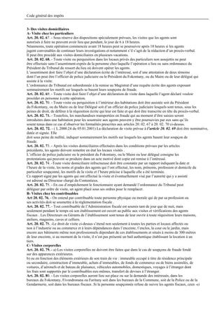 Code général des impôts


3- Des visites domiciliaires
A- Visite chez les particuliers
Art. 20. 02. 67. - Sous réserve des dispositions spécialement prévues, les visites que les agents sont
autorisés à faire ne peuvent avoir lieu que pendant, le jour de 6 à 18 heures.
Néanmoins, toute opération commencée avant 18 heures peut se poursuivre après 18 heures si les agents
jugent convenables de continuer leurs investigations et notamment s’il s’agit de la rédaction d’un procès-verbal.
Il peut être procédé aux visites domiciliaires en plusieurs vacations.
Art. 20. 02. 68. - Toute visite ou perquisition dans les locaux privés des particuliers non assujettis ne peut
être effectuée sans l’assentiment exprès de la personne chez laquelle l’opération a lieu ou sans ordonnance du
Président du Tribunal du ressort du lieu où doivent opérer les agents.
L’assentiment doit faire l’objet d’une déclaration écrite de l’intéressé, soit d’une attestation de deux témoins
dont l’un peut être l’officier de police judiciaire ou le Président du Fokontany, ou du Maire ou de leur délégué qui
assiste à la visite.
L’ordonnance du Tribunal est subordonnée à la remise au Magistrat d’une requête écrite des agents exposant
sommairement les motifs sur lesquels se basent leurs soupçons de fraude.
Art. 20. 02. 69. - Toute visite doit faire l’objet d’une déclaration de visite dans laquelle l’agent déclaré vouloir
procéder en personne à cette opération.
Art. 20. 02. 70. - Toute visite ou perquisition à l’intérieur des habitations doit être assistée soit du Président
du Fokontany, ou du Maire ou de leur Délégué soit d’un officier de police judiciaire lesquels sont tenus, sous les
peines de droit, de déférer à la réquisition écrite qui leur est faite et qui doit être transcrite en tête du procès-verbal.
Art. 20. 02. 71. - Toutefois, les marchandises transportées en fraude qui au moment d’être saisies seront
introduites dans une habitation pour les soustraire aux agents peuvent y être poursuivies par eux sans qu’ils
soient tenus dans ce cas d’observer les formalités prescrites aux articles 20. 02. 67 à 20. 02. 70 ci-dessus.
Art. 20. 02. 72. - ( L.2000.24 du 05.01.2001) La déclaration de visite prévue à l’article 20. 02. 69 doit être nominative,
datée et signée. Elle
doit sous peine de nullité, indiquer sommairement les motifs sur lesquels les agents basent leur soupçon de
fraude.
Art. 20. 02. 73. - Après les visites domiciliaires effectuées dans les conditions prévues par les articles
précédents, les agents doivent remettre en état les locaux visités .
L’officier de police judiciaire ou le président du Fokontany, ou le Maire ou leur délégué consigne les
protestations qui peuvent se produire dans un acte motivé dont copie est remise à l’intéressé.
Art. 20. 02. 74. -Toute visite domiciliaire infructueuse doit être constatée par un rapport indiquant la date et
l’heure de la visite, les noms et grades des agents qui l’ont effectué, les nom, prénoms, profession et domicile du
particulier soupçonné, les motifs de la visite et l’heure précise à laquelle elle a été terminée.
Ce rapport signé par les agents qui ont effectué la visite et éventuellement visé par l’autorité qui y a assisté
est adressé au Directeur chargé du Contentieux.
Art. 20. 02. 75. - En cas d’empêchement le fonctionnaire ayant demandé l’ordonnance du Tribunal peut
déléguer par ordre de visite, un agent placé sous ses ordres pour le remplacer.
B- Visites chez les contribuables
Art 20. 02. 76. - On entend par contribuable toute personne physique ou morale qui de par sa profession ou
ses activités doit se soumettre à la réglementation fiscale .
Art. 20. 02. 77. - Tout contribuable de l’Administration fiscale est soumis tant de jour que de nuit, mais
seulement pendant le temps où son établissement est ouvert au public aux visites et vérifications des agents
fiscaux . Les Directeurs ou Gérants de l’établissement sont tenus de leur ouvrir à toute réquisition leurs maisons,
ateliers, magasins, caves et celliers.
Art. 20. 02. 78. -Le droit de visite ci-dessus s’étend non seulement à toutes les parties et locaux affectés ou
non à l’industrie ou au commerce et à leurs dépendances dans l’enceinte, l’enclos, la cour ou le jardin, mais
encore aux bâtiments même non professionnels dépendant de ces établissements et situés à moins de 300 mètres
de leur enceinte, si au moment de la visite, il n’est pas présenté un bail authentique établissant la location à un
tiers.
C- Visites corporelles
Art. 20. 02. 79. - a) Les visites corporelles ne doivent être faites que dans le cas de soupçons de fraude fondé
sur des apparences extérieures.
b) ou en fonction des éléments extérieurs de son train de vie : immeuble occupé à titre de résidence principale
ou secondaire, construction d’immeuble, achats d’immeubles, de fonds de commerce ou de biens assimilés, de
voitures, d’aéronefs et de bateau de plaisance, véhicules automobiles, domestiques, voyages à l’étranger dont
les frais sont supportés par le contribuables eux-mêmes, transfert de devises à l’étranger.
Art. 20. 02. 80. - Les visites corporelles auront lieu sur place ou sur la demande des intéressés, dans les
bureaux du Fokontany, Fivondronana ou Faritany soit dans les bureaux de la Commune, soit de la Police ou de la
Gendarmerie, soit dans les bureaux fiscaux .Si la personne soupçonnée refuse de suivre les agents fiscaux, ceux -ci
 