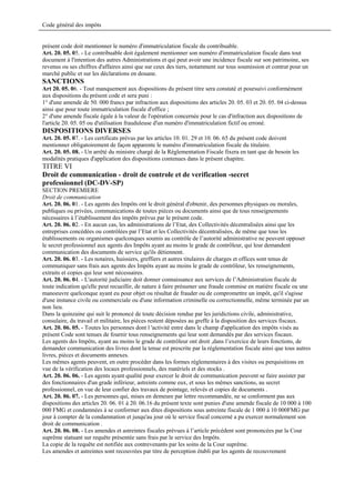 Code général des impôts


présent code doit mentionner le numéro d'immatriculation fiscale du contribuable.
Art. 20. 05. 05. - Le contribuable doit également mentionner son numéro d'immatriculation fiscale dans tout
document à l'intention des autres Administrations et qui peut avoir une incidence fiscale sur son patrimoine, ses
revenus ou ses chiffres d'affaires ainsi que sur ceux des tiers, notamment sur tous soumission et contrat pour un
marché public et sur les déclarations en douane.
SANCTIONS
Art 20. 05. 06. - Tout manquement aux dispositions du présent titre sera constaté et poursuivi conformément
aux dispositions du présent code et sera puni :
1° d'une amende de 50. 000 francs par infraction aux dispositions des articles 20. 05. 03 et 20. 05. 04 ci-dessus
ainsi que pour toute immatriculation fiscale d'office ;
2° d'une amende fiscale égale à la valeur de l'opération concernée pour le cas d'infraction aux dispositions de
l'article 20. 05. 05 ou d'utilisation frauduleuse d'un numéro d'immatriculation fictif ou erroné.
DISPOSITIONS DIVERSES
Art. 20. 05. 07. - Les certificats prévus par les articles 10. 01. 29 et 10. 06. 65 du présent code doivent
mentionner obligatoirement de façon apparente le numéro d'immatriculation fiscale du titulaire.
Art. 20. 05. 08. - Un arrêté du ministre chargé de la Réglementation Fiscale fixera en tant que de besoin les
modalités pratiques d'application des dispositions contenues dans le présent chapitre.
TITRE VI
Droit de communication - droit de controle et de verification -secret
professionnel (DC-DV-SP)
SECTION PREMIERE
Droit de communication
Art. 20. 06. 01. - Les agents des Impôts ont le droit général d'obtenir, des personnes physiques ou morales,
publiques ou privées, communications de toutes pièces ou documents ainsi que de tous renseignements
nécessaires à l’établissement des impôts prévus par le présent code.
Art. 20. 06. 02. - En aucun cas, les administrations de l’Etat, des Collectivités décentralisées ainsi que les
entreprises concédées ou contrôlées par l’Etat et les Collectivités décentralisées, de même que tous les
établissements ou organismes quelconques soumis au contrôle de l’autorité administrative ne peuvent opposer
le secret professionnel aux agents des Impôts ayant au moins le grade de contrôleur, qui leur demandent
communication des documents de service qu'ils détiennent.
Art. 20. 06. 03. - Les notaires, huissiers, greffiers et autres titulaires de charges et offices sont tenus de
communiquer sans frais aux agents des Impôts ayant au moins le grade de contrôleur, les renseignements,
extraits et copies qui leur sont nécessaires.
Art. 20. 06. 04. - L'autorité judiciaire doit donner connaissance aux services de l’Administration fiscale de
toute indication qu'elle peut recueillir, de nature à faire présumer une fraude commise en matière fiscale ou une
manoeuvre quelconque ayant eu pour objet ou résultat de frauder ou de compromettre un impôt, qu'il s'agisse
d'une instance civile ou commerciale ou d'une information criminelle ou correctionnelle, même terminée par un
non lieu.
Dans la quinzaine qui suit le prononcé de toute décision rendue par les juridictions civile, administrative,
consulaire, du travail et militaire, les pièces restent déposées au greffe à la disposition des services fiscaux.
Art. 20. 06. 05. - Toutes les personnes dont l 'activité entre dans le champ d'application des impôts visés au
présent Code sont tenues de fournir tous renseignements qui leur sont demandés par des services fiscaux.
Les agents des Impôts, ayant au moins le grade de contrôleur ont droit ,dans l’exercice de leurs fonctions, de
demander communication des livres dont la tenue est prescrite par la réglementation fiscale ainsi que tous autres
livres, pièces et documents annexes.
Les mêmes agents peuvent, en outre procéder dans les formes réglementaires à des visites ou perquisitions en
vue de la vérification des locaux professionnels, des matériels et des stocks .
Art. 20. 06. 06. - Les agents ayant qualité pour exercer le droit de communication peuvent se faire assister par
des fonctionnaires d'un grade inférieur, astreints comme eux, et sous les mêmes sanctions, au secret
professionnel, en vue de leur confier des travaux de pointage, relevés et copies de documents .
Art. 20. 06. 07. - Les personnes qui, mises en demeure par lettre recommandée, ne se conforment pas aux
dispositions des articles 20. 06. 01 à 20. 06.16 du présent texte sont punies d'une amende fiscale de 10 000 à 100
000 FMG et condamnées à se conformer aux dites dispositions sous astreinte fiscale de 1 000 à 10 000FMG par
jour à compter de la condamnation et jusqu'au jour où le service fiscal concerné a pu exercer normalement son
droit de communication .
Art. 20. 06. 08. - Les amendes et astreintes fiscales prévues à l’article précédent sont prononcées par la Cour
suprême statuant sur requête présentée sans frais par le service des Impôts.
La copie de la requête est notifiée aux contrevenants par les soins de la Cour suprême.
Les amendes et astreintes sont recouvrées par titre de perception établi par les agents de recouvrement
 