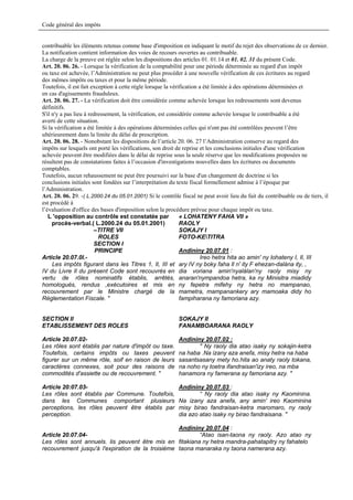 Code général des impôts


contribuable les éléments retenus comme base d'imposition en indiquant le motif du rejet des observations de ce dernier.
La notification contient information des voies de recours ouvertes au contribuable.
La charge de la preuve est réglée selon les dispositions des articles 01. 01.14 et 01. 02. 31 du présent Code.
Art. 20. 06. 26. - Lorsque la vérification de la comptabilité pour une période déterminée au regard d'un impôt
ou taxe est achevée, l’Administration ne peut plus procéder à une nouvelle vérification de ces écritures au regard
des mêmes impôts ou taxes et pour la même période.
Toutefois, il est fait exception à cette règle lorsque la vérification a été limitée à des opérations déterminées et
en cas d'agissements frauduleux.
Art. 20. 06. 27. - La vérification doit être considérée comme achevée lorsque les redressements sont devenus
définitifs.
S'il n'y a pas lieu à redressement, la vérification, est considérée comme achevée lorsque le contribuable a été
averti de cette situation.
Si la vérification a été limitée à des opérations déterminées celles qui n'ont pas été contrôlées peuvent l’être
ultérieurement dans la limite du délai de prescription.
Art. 20. 06. 28. - Nonobstant les dispositions de l’article 20. 06. 27 l’Administration conserve au regard des
impôts sur lesquels ont porté les vérifications, son droit de reprise et les conclusions initiales d'une vérification
achevée peuvent être modifiées dans le délai de reprise sous la seule réserve que les modifications proposées ne
résultent pas de constatations faites à l’occasion d'investigations nouvelles dans les écritures ou documents
comptables.
Toutefois, aucun rehaussement ne peut être poursuivi sur la base d'un changement de doctrine si les
conclusions initiales sont fondées sur l’interprétation du texte fiscal formellement admise à l’époque par
l’Administration.
Art. 20. 06. 29. -( L.2000.24 du 05.01.2001) Si le contrôle fiscal ne peut avoir lieu du fait du contribuable ou de tiers, il
est procédé à
l’évaluation d'office des bases d'imposition selon la procédure prévue pour chaque impôt ou taxe.
   L 'opposition au contrôle est constatée par                « LOHATENY FAHA Vll »
     procès-verbal.( L.2000.24 du 05.01.2001)                 RAOLY
                        –TITRE VII                            SOKAJY I
                          ROLES                               FOTO-KETITRA
                        SECTION I
                         PRINCIPE                             Andininy 20.07.01 :
Article 20.07.0l.-                                                      Ireo hetra hita ao amin' ny lohateny I, Il, III
     Les impôts figurant dans les Titres 1, Il, III et ary IV ny boky faha Il n' ity F ehezan-dalàna ity, ,
IV du Livre Il du présent Code sont recouvrés en dia voriana amin'nyalàlan'ny raoly misy ny
vertu de rôles nominatifs établis, arrêtés, anaran'nympandoa hetra, ka ny Minisitra miadidy
homologués, rendus ,exécutoires et mis en ny fepetra mifehy ny hetra no mampanao,
recouvrement par le Ministre chargé de la mametra, mampanankery ary mamoaka didy ho
Réglementation Fiscale. "                                     fampiharana ny famoriana azy.


SECTION Il                                                 SOKAJY II
ETABLISSEMENT DES ROLES                                    FANAMBOARANA RAOLY

Article 20.07.02-                                          Andininy 20.07.02 :
Les rôles sont établis par nature d'impôt ou taxe.                " Ny raoly dia atao isaky ny sokajin-ketra
Toutefois, certains impôts ou taxes peuvent                na haba .Na izany aza anefa, misy hetra na haba
figurer sur un même rôle, soif en raison de leurs          sasantsasany mety ho.hita ao anaty raoly tokana,
caractères connexes, soit pour des raisons de              na noho ny toetra ifandraisan'izy ireo, na mba
commodités d'assiette ou de recouvrement. "                hanamora ny famerana sy famoriana azy. "

Article 20:07.03-                                          Andininy 20.07.03 :
Les rôles sont établis par Commune. Toutefois,                     “ Ny raoly dia atao isaky ny Kaominina.
dans les Communes comportant plusieurs                     Na izany aza anefa, any amin' ireo Kaominina
perceptions, les rôles peuvent être établis par            misy birao fandraisan-ketra maromaro, ny raoly
perception.                                                dia azo atao isaky ny birao fandraisana. "

                                                  Andininy 20.07.04 :
Article 20.07.04-                                        “Atao isan-taona ny raoly. Azo atao ny
Les rôles sont annuels. lis peuvent être mis en fitakiana ny hetra mandra-pahatapitry ny fahatelo
recouvrement jusqu'à l'expiration de la troisième taona manaraka ny taona namerana azy.
 