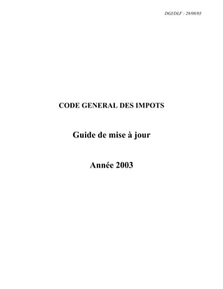 DGI/DLF : 28/08/03




CODE GENERAL DES IMPOTS



   Guide de mise à jour


       Année 2003
 