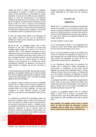 résultat sous forme de compte, un tableau des grandeurs                    étrangères qui opèrent à Madagascar pour la réalisation d’un
                 caractéristiques de gestion, un tableau de financement,                    marché administratif ou d’un contrat avec des entreprises
                 l’annexe de leurs états financiers, un état détaillé des charges           locales.
                 déductibles au niveau des trois chiffres du plan comptable en
                 vigueur, un relevé des amortissements et des provisions
                 constituées par prélèvement sur les bénéfices avec l’indication                                  CHAPITRE VIII
                 précise de l’objet de ces amortissements et provisions et un état                                  PENALITES
                 faisant ressortir les noms et adresses des bénéficiaires
                 d’intérêts ou d’arrérages portés en charge ainsi que le montant            Art. 01. 01. 21. - Le retard dans la production de la déclaration
                 perçu par chacun d’eux; ce dernier état ne devant toutefois pas            annuelle des résultats et, ou, des documents devant y être
                 être fourni par les établissements de crédit pour ce qui concerne          annexés, le défaut ou l'insuffisance de paiement dans les délais
                 les bénéficiaires d’intérêts et produits de bons de caisse.                prescrits de l'impôt donnent lieu à versement d'un intérêt de
                                                                                            retard, qui est dû indépendamment de toutes autres sanctions,
                 En outre, les sociétés doivent joindre à leur déclaration une              de 5 pour 100 de l'impôt ou du complément d'impôt dû sans
                 copie certifiée conforme de tous actes les constituant ou                  excéder 100 pour 100.
                 modifiant leur statut qu’elles n’auraient pas déjà fait tenir à
                 l’inspecteur des impôts.                                                   Tout mois commencé est dû en entier.

                 Art. 01. 01. 20. - La comptabilité régulière visée à l’article             En cas de déclaration de déficit, il est fait application d'une
                 précédent est celle tenue conformément au nouveau plan                     amende de 25 pour 100 de l'impôt calculé fictivement sur la
                 comptable général instauré par le décret n° 87. 332 du 17                  base des redressements effectués par le service.
                 septembre 1987, et doit notamment comprendre les livres
                 réglementaires prévus par les articles 8 et suivants du Code de            Dans le cas de non imposition à l'impôt sur les bénéfices des
                 commerce et le grand-livre prescrit par le décret ci-dessus. Ces           sociétés, les infractions aux dispositions de l'article 01.01.17
                 livres, aux pages numérotées, sont cotés et paraphés avant leur            sont sanctionnées par une amende fiscale de 1.000.000 Fmg.
                 mise en service par les autorités prévues au Code de                       Toute infraction aux dispositions de l'article 01.01.18 est
                 commerce ou par l’inspecteur ou le contrôleur des impôts                   passible d'une amende fiscale de 1.000.000 Fmg.
                 territorialement compétent. Les opérations y sont inscrites en
                 langue française ou malgache, jour par jour, sans blanc ni                 En cas d'insuffisance relevée dans les déclarations des
                 rature.                                                                    résultats, outre le paiement de l'impôt correspondant au
                                                                                            redressement, le contribuable est puni d'une amende
                 Les livres prescrits par le présent article, ainsi que toutes les pièces   obligatoire de 25 pour 100 du complément d'impôt. L'amende
                 justificatives des opérations effectuées par les intéressés doivent        est portée à 50 pour 100 en cas de récidive, et à 100 pour 100
                 être conservées pendant un délai de dix ans à compter du 1er janvier       en cas de manoeuvre frauduleuse ou d'opposition au contrôle
                 suivant l’année durant laquelle le livre a été terminé ou pendant          fiscal, sans préjudice des dispositions particulières du présent
                 laquelle les pièces ont été établies.                                      Code.
                                                                                            Le contribuable taxé d'office, en application des dispositions du
                 Les entreprises vendant au détail, qui n’ont pas la possibilité            présent Code, est puni, outre le paiement de l'impôt, d'une
                 d’émettre lors de chaque vente des factures comportant les                 amende de 50 pour 100 de l'impôt principal. Cette amende est
                 mentions requises, sont autorisées à établir mensuellement un              portée à 100 pour 100 en cas de récidive, sans préjudice des
                 document tenant lieu de pièce justificative, sur lequel sont               dispositions particulières du présent Code.
                 récapitulées les ventes effectuées pendant la période
                 considérée et qui doit être conservé pendant le délai ci-dessus            L'absence de comptabilité régulière dans les conditions
                 fixé.                                                                      définies à l'article 01.01.20 ci-dessus, est passible d'une
                                                                                            amende fiscale de 1 pour 100 du chiffre d'affaires de l'exercice
                 Les entreprises qui achètent des marchandises auprès des                   sans préjudice des autres pénalités prévues dans le présent
                 personnes et entreprises visées à l’article 01.02.24 du présent            article.
                 Code, sont autorisées à établir au nom de leurs fournisseurs
                 des documents tenant lieu de factures, à condition que les                 Sans préjudice des pénalités prévues dans le présent                Loi N 2001-029

                 marchandises soient destinées à la revente en l’état, que lesdits          article, le défaut de dépôt de déclaration et pièces                  du 09/01/02
                                                                                                                                                                   (LF 2002)

                 documents comportent le nom et l’adresse exacte du                         comptables dans les délais visés à l'article 01.01.17 ci              JO N 2761
                                                                                                                                                                  du 11/03/02
                 fournisseur, la nature des marchandises, les prix unitaires et le          avant, est puni d'une amende fiscale de 500 000 Fmg.
                 prix total, et que ces énonciations soient certifiées exactes par
                 le fournisseur sur le document lui-même.
Loi N 2003-037   En tout état de cause, l'impôt dû par les sociétés qui n'ont
  du 30/12/03
   (LF 2004)     pas leur siège social à Madagascar est majoré de 50p. 100
  JO N 2882      sans pouvoir être inférieur à 2 000 000 de FMG. Cette
  du 05/01/04
                 majoration ne s'applique qu'à compter de la troisième
                 année de l'installation de la succursale à Madagascar.
                 Toutefois, cette majoration n’est pas due par les sociétés
 