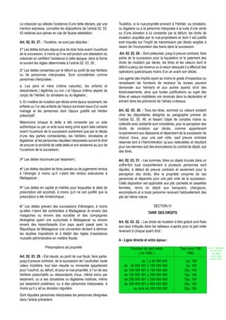Le créancier qui atteste l’existence d’une dette déclare, par une      Toutefois, si la nue-propriété provient à l’héritier, au donataire,
mention expresse, connaître les dispositions de l’article 02. 03.      ou légataire ou à la personne interposée à la suite d’une vente
43 relatives aux peines en cas de fausse attestation.                  ou d’une donation à lui consentie par le défunt, les droits de
                                                                       mutation acquittés par le nue-propriétaire et dont il est justifié
Art. 02. 03. 27. - Toutefois, ne sont pas déduites :                   sont imputés sur l’impôt de transmission par décès exigible à
                                                                       raison de l’incorporation des biens dans la succession.
1° Les dettes échues depuis plus de trois mois avant l’ouverture
de la succession, à moins qu’il ne soit produit une attestation du     Art. 02. 03. 29. - Sont présumés, jusqu’à preuve contraire, faire
créancier en certifiant l’existence à cette époque, dans la forme      partie de la succession pour la liquidation et le paiement des
et suivant les règles déterminées à l’article 02. 03. 26 ;             droits de mutation par décès, les titres et les valeurs dont le
                                                                       défunt a perçu les revenus ou à raison desquels il a effectué des
2° Les dettes consenties par le défunt au profit de ses héritiers      opérations quelconques moins d’un an avant son décès.
ou de personnes interposées. Sont considérées comme
personnes interposées :                                                Les agents des Impôts ayant au moins le grade d’inspecteur ou
                                                                       remplissant les fonctions de receveur du bureau peuvent
a. Les père et mère (même naturels), les enfants et                    demander aux héritiers et aux autres ayants droit des
descendants ( légitimes ou non ) et l’époux (même séparé de            éclaircissements, ainsi que toutes justifications au sujet des
corps) de l’héritier, du donataire ou du légataire ;                   titres et valeurs mobilières non énoncés dans la déclaration et
b. En matière de mutation par décès entre époux seulement, les         entrant dans les prévisions de l’alinéa ci-dessus.
enfants ou l’un des enfants de l’époux survivant issus d’un autre
mariage et les personnes dont l’époux gratifié est héritier            Art. 02. 03. 30. - Tous les titres, sommes ou valeurs existant
présomptif.                                                            chez les dépositaires désignés au paragraphe premier de
                                                                       l’article 02. 05. 46. et faisant l’objet de comptes indivis ou
Néanmoins lorsque la dette a été consentie par un acte                 collectifs avec solidarité sont considérés, pour la perception des
authentique ou par un acte sous seing privé ayant date certaine        droits de mutation par décès, comme appartenant
avant l’ouverture de la succession autrement que par le décès          conjointement aux déposants et dépendant de la succession de
d’une des parties contractantes, les héritiers, donataires et          chacun d’eux, pour une part virile, sauf preuve contraire
légataires, et les personnes réputées interposées auront le droit      réservée tant à l’Administration qu’aux redevables et résultant
de prouver la sincérité de cette dette et son existence au jour de     pour ces derniers soit des énonciations du contrat de dépôt, soit
l’ouverture de la succession.                                          des titres.

3° Les dettes reconnues par testament ;                                Art. 02. 03. 31. - Les sommes, titres ou objets trouvés dans un
                                                                       coffre-fort loué conjointement à plusieurs personnes sont
4° Les dettes résultant de titres passés ou de jugements rendus        réputés, à défaut de preuve contraire et seulement pour la
à l’étranger à moins qu’il n’aient été rendus exécutoires à            perception des droits, être la propriété conjointe de ces
Madagascar ;                                                           personnes et dépendre pour une part virile de la succession.
                                                                       Cette disposition est applicable aux plis cachetés et cassettes
5° Les dettes en capital et intérêts pour lesquelles le délai de       fermées, remis en dépôt aux banquiers, changeurs,
prescription est accompli, à moins qu’il ne soit justifié que la       escompteurs et à toute personne recevant habituellement des
prescription a été ininterrompue ;                                     plis de même nature.

6° Les dettes grevant des successions d’étrangers, à moins                                        SECTION IV
qu’elles n’aient été contractées à Madagascar et envers des                                  TARIF DES DROITS
malgaches ou envers des sociétés et des compagnies
étrangères ayant une succursale à Madagascar ou encore                 Art. 02. 03. 32. - Les droits de mutation à titre gratuit sont fixés
envers des ressortissants d’un pays ayant passé avec la                aux taux indiqués dans les tableaux ci-après pour la part nette
République de Madagascar une convention tendant à éliminer             revenant à chaque ayant droit :
les doubles impositions et à établir des règles d’assistance
mutuelle administrative en matière fiscale.                            A - Ligne directe et entre époux :
                   Présomptions de propriété                                    Fraction de part nette                Taux pour 100           Loi N° 2002-005
                                                                                                                                               du 19/12/02
                                                                                      ( en FMG )                          FMG                    (LF 2003)
Art. 02. 03. 28. - Est réputé, au point de vue fiscal, faire partie,                                                                            JO N° 2813
                                                                                                                                               du 28/12/02
jusqu’à preuve contraire, de la succession de l’usufruitier, toute                    de 1 à 50 000 000                   2p. 100
valeur mobilière, tout bien meuble ou immeuble appartenant                 de 50 000 001 à 100 000 000                    5p. 100
pour l’usufruit, au défunt, et pour la nue-propriété, à l’un de ses        de 100 000 001 à 150 000 000                  10p. 100
héritiers présomptifs ou descendants d’eux, même exclu par                 de 150 000 001 à 200 000 000                  12p. 100
testament, ou à ses donataires ou légataires institués, même               de 200 000 001 à 300 000 000                  15p. 100
par testament postérieur, ou à des personnes interposées, à                de 300 000 001 à 500 000 000                  20p. 100
moins qu’il y ait eu donation régulière.                                         au delà de 500 000 000                  25p. 100
Sont réputées personnes interposées les personnes désignées
dans l’article précédent.
 