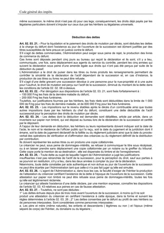 Code général des impôts

même succession, le même droit n’est pas dû pour ces legs; conséquemment, les droits déjà payés par les
légataires particuliers doivent s’imputer sur ceux dus par les héritiers ou légataires universels.



                                             Déduction des dettes

Art. 02. 03. 21. - Pour la liquidation et le paiement des droits de mutation par décès, sont déduites les dettes
à la charge du défunt dont l’existence au jour de l’ouverture de la succession est dûment justifiée par des
titres susceptibles de faire preuve en justice contre le défunt.
S’il s’agit de dettes commerciales, l’Administration peut exiger sous peine de rejet, la production des livres
de commerce du défunt.
Ces livres sont déposés pendant cinq jours au bureau qui reçoit la déclaration et ils sont, s’il y a lieu,
communiqués, une fois, sans déplacement aux agents du service du contrôle, pendant les cinq années qui
suivent la déclaration sous peine d’une amende égale aux droits qui n’ont pas été perçus par suite de la
déduction du passif.
L’Administration a le droit de puiser dans les titres ou livres produits les renseignements permettant de
contrôler la sincérité de la déclaration de l’actif dépendant de la succession et, en cas d’instance, la
production de ces titres ou livres ne peut être refusée.
S’il s’agit d’une dette grevant une succession dévolue à une personne pour la nue-propriété et à une autre
pour l’usufruit, le droit de mutation est perçu sur l’actif de la succession, diminué du montant de la dette dans
les conditions de l’article 02. 02. 08 ci-dessus.
Art. 02. 03. 22. - Par dérogation aux dispositions de l’article 02. 03. 21, sont fixés forfaitairement à :
– 150 000 Fmg les frais de la dernière maladie du défunt;
– 200 000 Fmg les frais funéraires.
Toutefois, sur justifications fournies par les héritiers, les frais réels sont déductibles dans la limite de 1 000
000 de Fmg pour les frais de dernière maladie, et de 600 000 Fmg pour les frais funéraires.
Art. 02. 03. 23. - Les impositions sur le revenu établies après le décès d’un contribuable ainsi que toutes
autres impositions dues par les héritiers du chef du défunt, constituent une dette déductible de l’actif
successoral pour la perception des droits de mutation par décès.
Art. 02. 03. 24. - Les dettes dont la déduction est demandée sont détaillées, article par article, dans un
inventaire sur papier non timbré, qui est déposé au bureau lors de la déclaration de la succession et certifié
par le déposant.
A l’appui de leur demande en déduction, les héritiers ou leurs représentants doivent indiquer soit la date de
l’acte, le nom et la résidence de l’officier public qui l’a reçu, soit la date du jugement et la juridiction dont il
émane, soit la date de jugement déclaratif de la faillite ou du règlement judiciaire ainsi que la date du procès-
verbal des opérations de vérification et d’affirmation des créances ou du règlement définitif de la distribution
par contribution.
Ils doivent représenter les autres titres ou en produire une copie collationnée.
Le créancier ne peut, sous peine de dommages–intérêts, se refuser à communiquer le titre sous récépissé,
ou à en laisser prendre sans déplacement une copie collationnée par un notaire ou le greffier du tribunal.
Cette copie porte la mention de sa destination ; elle est dispensée du timbre et de l’enregistrement.
Art. 02. 03. 25. - Toute dette au sujet de laquelle l’agent de l’Administration a jugé les justifications
insuffisantes n’est pas retranchée de l’actif de la succession, pour la perception du droit, sauf aux parties à
se pourvoir en restitution, s’il y a lieu, dans les deux années à compter du jour de la déclaration.
Néanmoins, toute dette constatée par acte authentique et non échue au jour de l’ouverture de la succession
ne peut être écartée par l’Administration tant que celle-ci n’a pas fait juger qu’elle est simulée.
Art. 02. 03. 26. - L’agent de l’Administration a, dans tous les cas, la faculté d’exiger de l’héritier la production
de l’attestation du créancier certifiant l’existence de la dette à l’époque de l’ouverture de la succession. Cette
attestation sur papier non timbré ne peut être refusée sous peine de dommages-intérêts, toutes les fois
qu’elle est légitimement réclamée.
Le créancier qui atteste l’existence d’une dette déclare, par une mention expresse, connaître les dispositions
de l’article 02. 03. 43 relatives aux peines en cas de fausse attestation.
Art. 02. 03. 27. - Toutefois, ne sont pas déduites :
1° Les dettes échues depuis plus de trois mois avant l’ouverture de la succession, à moins qu’il ne soit
produit une attestation du créancier en certifiant l’existence à cette époque, dans la forme et suivant les
règles déterminées à l’article 02. 03. 26 ;.2° Les dettes consenties par le défunt au profit de ses héritiers ou
de personnes interposées. Sont considérées comme personnes interposées :
a. Les père et mère (même naturels), les enfants et descendants ( légitimes ou non ) et l’époux (même
séparé de corps) de l’héritier, du donataire ou du légataire ;
 