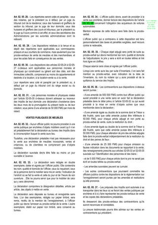 Art. 02. 05. 28. - Les répertoires seront cotés et paraphés : ceux    Art. 02. 05. 34. - L’officier public devra, avant de procéder à la
des notaires, par le président ou à défaut, par un juge du            vente aux enchères, donner lecture des dispositions de l’article       Loi N° 2002-005
                                                                                                                                              du 19/12/02
tribunal civil de la résidence; ceux des huissiers et greffiers de    20. 01. 49 concernant l’obligation des acquéreurs de voitures             (LF 2003)
section du tribunal, par le juge de leur domicile; ceux des           automobiles.                                                             JO N° 2813
                                                                                                                                              du 28/12/02
huissiers et greffiers des cours et tribunaux, par le président ou
                                                                      Mention expresse de cette lecture sera faite dans le procès-
le juge qu’il aura commis à cet effet, et ceux des secrétaires des
                                                                      verbal.
Administrations par les autorités administratives dont ils
relèvent.                                                             L’officier public qui a contrevenu à cette disposition est tenu
                                                                      personnellement des taxes et pénalités exigibles, sauf recours
Art. 02. 05. 29. - Les dispositions relatives à la tenue et au        contre le redevable.
dépôt des répertoires sont applicables aux commissaires-
priseurs et aux courtiers de commerce, mais seulement pour les        Art. 02. 05. 35. - Chaque objet adjugé sera porté de suite au
procès-verbaux de vente de meubles et des marchandises, et            procès-verbal qui devra mentionner les nom, qualité et domicile
pour les actes faits en conséquence de ces ventes.                    de l’adjudicataire; le prix y sera a écrit en toutes lettres et tiré
                                                                      hors ligne en chiffres.
Art. 02. 05. 30. - Les dispositions des articles 02-05-24 à 02-05-
                                                                      Chaque séance sera close et signée par l’officier public.
27 ci-dessus sont applicables aux personnes morales et
physiques qui construisent ou gèrent soit des cités, soit des         Lorsqu’une vente aura lieu par suite d’inventaire, il en sera fait
immeubles collectifs, comprenant au moins dix appartements et         mention au procès-verbal, avec indication de la date de
destinés à la location, à la location-vente ou à la vente.            l’inventaire, du nom du notaire qui y aura procédé et de la
                                                                      quittance du service des Impôts.
Leur répertoire sera coté et paraphé par le président ou, à
défaut par un juge du tribunal civil du siège social ou du
                                                                      Art. 02. 05. 36. - Les contraventions aux dispositions ci-dessus
domicile.
                                                                      seront punies :
Art. 02. 05. 31. - Les personnes morales et physiques visées          - d’une amende de 500 000 FMG contre tout officier public qui
par l’article 02-05-30 ci-dessus doivent adresser au receveur         aurait procédé à une vente sans en avoir fait la déclaration
des Impôts de leur domicile une déclaration d’existence dans          préalable dans le délai prévu à l’article 02-05-32 ou qui aurait
les deux mois de la promulgation du présent texte ou de leur          procédé à la mise en vente d’objets autres que ceux
création, sous peine d’une amende de 50 000 FMG par mois de           mentionnés dans la déclaration ;
retard.                                                               - d’une amende égale au double de la somme dont le Trésor a
                                                                      été frustré, sans que cette amende puisse être inférieure à
             VENTES PUBLIQUES DE MEUBLES                              50.000 FMG, pour chaque article adjugé et non porté au
                                                                      procès-verbal de vente, outre la restitution du droit ;
Art. 02. 05. 32. - Aucun officier public ne pourra procéder à une
vente publique par enchères d’objets mobiliers avant qu’il n’en       - d’une amende égale au double de la somme dont le Trésor a
ait préalablement fait la déclaration au bureau des Impôts dans       été frustré, sans que cette amende puisse être inférieure à
la circonscription duquel la vente aura lieu.                         50.000 FMG, pour chaque altération de prix des articles adjugés
                                                                      faite dans le procès-verbal indépendamment de la restitution du
Toutefois, une déclaration préalable n’est pas nécessaire pour        droit et des peines de faux ;
la vente aux enchères de meubles incorporels, rentes et
créances, ou de clientèles ne comprenant pas d’objets                 - d’une amende de 25 000 FMG pour chaque omission ou
mobiliers.                                                            fausse indication dans les documents se rapportant à la vente,
                                                                      des renseignements prescrits aux articles 02-05-33 et 02-05-35
La déclaration susvisée devra être faite au moins un jour             susvisés sur l’identification des personnes et des biens ;
ouvrable à l’avance.
                                                                      - et de 5 000 FMG pour chaque article dont le prix ne serait pas
Art. 02. 05. 33. - La déclaration sera rédigée en double              écrit en toutes lettres au procès-verbal.
exemplaire, datée et signée par l’officier public. Elle contiendra    - Les amendes susvisées peuvent se cumuler.
les nom, qualité et domicile de l’officier, ceux du requérant, ceux
de la personne dont le mobilier sera mis en vente, l’indication de    - Les autres contraventions que pourraient commettre les
l’endroit où se fait la vente et celle du jour et de l’heure de son   officiers publics contre les dispositions de la réglementation sur
ouverture. . Elle ne pourra servir que pour le mobilier de celui      l’enregistrement seront punies par les amendes et restitutions
qui y sera dénommé.                                                   qu’elle prononce.

La déclaration comportera la désignation détaillée, article par       Art. 02. 05. 37. - Les préposés des Impôts sont autorisés à se
article, des objets à mettre en vente.                                transporter dans les lieux où se feront des ventes publiques par
La déclaration sera déposée au bureau et enregistrée sans             enchères et à s’y faire représenter les procès-verbaux de vente
frais. L’un des exemplaires, rédigés sur papier timbré, sera          et les copies des déclarations préalables.
remis, revêtu de la mention de l’enregistrement, à l’officier         Ils dresseront des procès-verbaux des contraventions qu’ils
public qui devra l’annexer au procès-verbal de la vente. L’autre      auront reconnues et constatées.
exemplaire, établi sur papier non timbré, sera conservé au
bureau.                                                               La preuve testimoniale pourra être admise sur les ventes en
                                                                      contraventions qui précèdent.
 