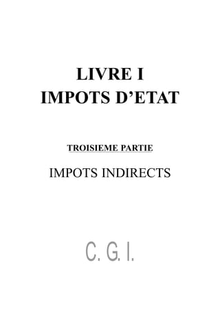 LIVRE I
IMPOTS D’ETAT

  TROISIEME PARTIE

IMPOTS INDIRECTS




     C. G. I.
 