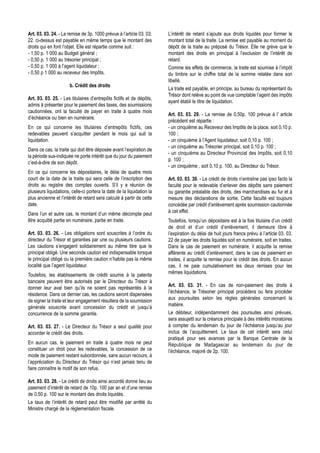 Art. 03. 03. 24. - La remise de 3p. 1000 prévue à l’article 03. 03.     L’intérêt de retard s’ajoute aux droits liquidés pour former le
22. ci-dessus est payable en même temps que le montant des              montant total de la traite. La remise est payable au moment du
droits qui en font l’objet. Elle est répartie comme suit :              dépôt de la traite au préposé du Trésor. Elle ne grève que le
- 1,50 p. 1 000 au Budget général ;                                     montant des droits en principal à l’exclusion de l’intérêt de
- 0,50 p. 1 000 au trésorier principal ;                                retard.
- 0,50 p. 1 000 à l’agent liquidateur ;                                 Comme les effets de commerce, la traite est soumise à l’impôt
- 0,50 p 1 000 au receveur des Impôts.                                  du timbre sur le chiffre total de la somme relatée dans son
                                                                        libellé.
                       b. Crédit des droits
                                                                        La traite est payable, en principe, au bureau du représentant du
                                                                        Trésor dont relève au point de vue comptable l’agent des impôts
Art. 03. 03. 25. - Les titulaires d’entrepôts fictifs et de dépôts,
                                                                        ayant établi le titre de liquidation.
admis à présenter pour le paiement des taxes, des soumissions
cautionnées, ont la faculté de payer en traite à quatre mois
                                                                        Art. 03. 03. 29. - La remise de 0,50p. 100 prévue à l’ article
d’échéance ou bien en numéraire.
                                                                        précédent est répartie :
En ce qui concerne les titulaires d’entrepôts fictifs, ces              - un cinquième au Receveur des Impôts de la place, soit 0,10 p.
redevables peuvent s’acquitter pendant le mois qui suit la              100 ;
liquidation.                                                            - un cinquième à l’Agent liquidateur, soit 0,10 p. 100 ;
                                                                        - un cinquième au Trésorier principal, soit 0,10 p. 100 ;
Dans ce cas, la traite qui doit être déposée avant l’expiration de
                                                                        - un cinquième au Directeur Provincial des Impôts, soit 0,10
la période sus-indiquée ne porte intérêt que du jour du paiement
                                                                        p. 100 ;
c’est-à-dire de son dépôt.
                                                                        - un cinquième , soit 0,10 p. 100, au Directeur du Trésor.
En ce qui concerne les dépositaires, le délai de quatre mois
court de la date de la traite qui sera celle de l’inscription des       Art. 03. 03. 30. - Le crédit de droits n’entraîne pas ipso facto la
droits au registre des comptes ouverts. S’il y a réunion de             faculté pour le redevable d’enlever des dépôts sans paiement
plusieurs liquidations, celle-ci portera la date de la liquidation la   ou garantie préalable des droits, des marchandises au fur et à
plus ancienne et l’intérêt de retard sera calculé à partir de cette     mesure des déclarations de sortie. Cette faculté est toujours
date.                                                                   concédée par crédit d’enlèvement après soumission cautionnée
                                                                        à cet effet.
Dans l’un et autre cas, le montant d’un même décompte peut
être acquitté partie en numéraire, partie en traite.                    Toutefois, lorsqu’un dépositaire est à la fois titulaire d’un crédit
                                                                        de droit et d’un crédit d’enlèvement, il demeure libre à
Art. 03. 03. 26. - Les obligations sont souscrites à l’ordre du         l’expiration du délai de huit jours francs prévu à l’article 03. 03.
directeur du Trésor et garanties par une ou plusieurs cautions.         22 de payer les droits liquidés soit en numéraire, soit en traites.
Les cautions s’engagent solidairement au même titre que le              Dans le cas de paiement en numéraire, il acquitte la remise
principal obligé. Une seconde caution est indispensable lorsque         afférente au crédit d’enlèvement; dans le cas de paiement en
le principal obligé ou la première caution n’habite pas la même         traites, il acquitte la remise pour le crédit des droits. En aucun
localité que l’agent liquidateur.                                       cas, il ne paie cumulativement les deux remises pour les
                                                                        mêmes liquidations.
Toutefois, les établissements de crédit soumis à la patente
bancaire peuvent être autorisés par le Directeur du Trésor à
                                                                        Art. 03. 03. 31. - En cas de non-paiement des droits à
donner leur aval bien qu’ils ne soient pas représentés à la
                                                                        l’échéance, le Trésorier principal procédera ou fera procéder
résidence. Dans ce dernier cas, les cautions seront dispensées
                                                                        aux poursuites selon les règles générales concernant la
de signer la traite et leur engagement résultera de la soumission
                                                                        matière.
générale souscrite avant concession du crédit et jusqu’à
concurrence de la somme garantie.                                       Le débiteur, indépendamment des poursuites ainsi prévues,
                                                                        sera assujetti sur la créance principale à des intérêts moratoires
Art. 03. 03. 27. - Le Directeur du Trésor a seul qualité pour           à compter du lendemain du jour de l’échéance jusqu’au jour
accorder le crédit des droits.                                          inclus de l’acquittement. Le taux de cet intérêt sera celui
                                                                        pratiqué pour ses avances par la Banque Centrale de la
En aucun cas, le paiement en traite à quatre mois ne peut               République de Madagascar au lendemain du jour de
constituer un droit pour les redevables, la concession de ce            l’échéance, majoré de 2p. 100.
mode de paiement restant subordonnée, sans aucun recours, à
l’appréciation du Directeur du Trésor qui n’est jamais tenu de
faire connaître le motif de son refus.

Art. 03. 03. 28. - Le crédit de droits ainsi accordé donne lieu au
paiement d’intérêt de retard de 10p. 100 par an et d’une remise
de 0,50 p. 100 sur le montant des droits liquidés.
Le taux de l’intérêt de retard peut être modifié par arrêté du
Ministre chargé de la réglementation fiscale.
 
