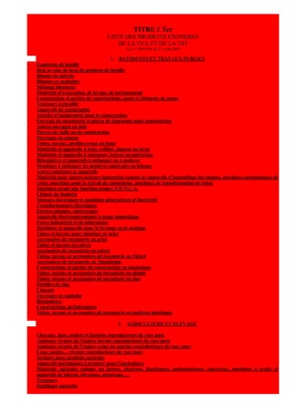 TITRE 1 Ter
                                    LISTE DES PRODUITS EXONERES
                                       DE LA TVA ET DE LA TST
                                              Loi n° 2003-026 du 27 Août 2003

                                         1. BATIMENTS ET TRAVAUX PUBLICS
-   Goudrons de houille
-   Brai et coke de brai de goudron de houille
-   Bitume de pétrole
-   Bitumes et asphaltes
-   Mélange bitumeux
-   Matériels d’excavation, de levage, de terrassement
-   Construction et parties de constructions, ponts et éléments de ponts
-   Tracteurs à chenille
-   Appareils de topographie
-   Articles d’équipement pour la construction
-   Ouvrage de menuiserie et pièces de charpente pour construction
-   Autres ouvrages en bois
-   Pierres de taille ou de construction
-   Ouvrages en ciment
-   Tubes, tuyaux, profiles creux en fonte
-   Matériels et appareils à trier, cribler, séparer ou laver
-   Matériels et appareils à concasser, broyer ou pulvériser
-   Bétonnières et appareils à mélanger ou à malaxer
-   Machines à mélanger les matières minérales au bitume
-   Autres machines et appareils
-   Matériels pour autres secteurs industriels comme les appareils d’assemblage des lampes, machines automatiques de
    vente, machines pour le travail de caoutchouc, machines de transformation de tabac
-   Machines ayant une fonction propre N.D.N.C.A.
-   Châssis de fonderie
-   Moteurs électriques et machines génératrices d’électricité
-   Transformateurs électriques
-   Electro-aimants, embrayages
-   Appareils électromécaniques à usage domestique
-   Fours industriels et de laboratoire
-   Machines et appareils pour le brasage ou le soudage
-   Tubes et tuyaux pour oléoducs en acier
-   Accessoires de tuyauterie en acier
-   Tubes et tuyaux en cuivre
-   Accessoires de tuyauterie en cuivre
-   Tubes, tuyaux et accessoires de tuyauterie en Nickel
-   Accessoires de tuyauterie en Aluminium
-   Constructions et parties de construction en aluminium
-   Tubes, tuyaux et accessoires de tuyauterie en plomb
-   Tubes, tuyaux et accessoires de tuyauterie en zinc
-   Pastilles de zinc
-   Ciments
-   Ouvrages en asphalte
-   Bétonnières
-   Constructions préfabriquées
-   Tubes, tuyaux et accessoires de tuyauterie en matières plastiques

                                         2.   AGRICULTURE ET ELEVAGE

-   Chevaux, ânes, mulets et bardots reproducteurs de race pure
-   Animaux vivants de l’espèce bovine reproducteurs de race pure
-   Animaux vivants de l’espèce ovine ou caprine reproducteurs de race pure
-   Coqs, poules,…vivants reproducteurs de race pure
-   Séchoirs pour produits agricoles
-   Appareils mécaniques à projeter pour l’agriculture
-   Matériels agricoles comme les herses, charrues, faucheuses, moissonneuses, couveuses, machines à traire et
    appareils de laiterie, éleveuses, nettoyage, …
-   Tracteurs
-   Outillages agricoles
 