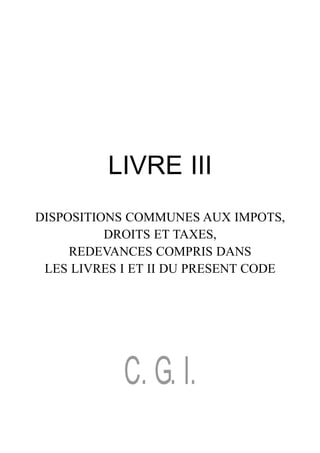 LIVRE III
DISPOSITIONS COMMUNES AUX IMPOTS,
          DROITS ET TAXES,
     REDEVANCES COMPRIS DANS
 LES LIVRES I ET II DU PRESENT CODE




            C. G. I.
 