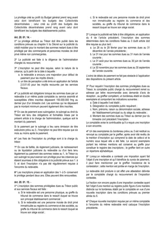 Le privilège créé au profit du Budget général prend rang avant             c. Si le redevable est une personne morale de droit privé
celui dont bénéficient les budgets des Collectivités                          non immatriculée au registre du commerce et des
décentralisées ; celui créé au profit des budgets des                         sociétés, au greffe du tribunal de commerce dans le
Collectivités décentralisées prend rang avant celui dont                      ressort duquel se trouve son siège social.
bénéficient les budgets des établissements publics.
                                                                       2° Lorsque la publicité est faite à titre obligatoire, en application
Art. 20. 01. 14. -                                                     du 4 de l’article précédent, l’inscription des sommes
1° Le privilège attribué au Trésor doit être publié dans les           déterminées dans les conditions fixées au 3 dudit article doit
conditions prévues au chapitre V du Décret sur la publicité du         être requise au plus tard :
crédit mobilier pour le montant des sommes restant dues à titre            a. Le 28 ou le 29 février pour les sommes dues au 31
privilégié par des commerçants et personnes morales de droit                  décembre de l’année précédente ;
privé même non commerçantes.                                               b. Le 31 mai pour les sommes dues au 31 mars de l’année
                                                                              courante ;
2° La publicité est faite à la diligence de l'administration               c. Le 31 août pour les sommes dues au 30 juin de l’année
chargée du recouvrement.
                                                                              courante ;
3° L'inscription ne peut être requise, selon la nature de la               d. Le 30 novembre pour les sommes dues au 30 septembre
créance, qu'à partir de la date à laquelle :                                  de l’année courante.
    a. le redevable a encouru une majoration pour défaut de            L’octroi de délais de paiement ne fait pas obstacle à l’application
       paiement pour les impôts directs ;                              des dispositions du présent article.
    b. un titre de perception a été émis en application de l'article
       2.0.01.43 pour les impôts recouvrés par les services
                                                                       3° Pour requérir l’inscription des sommes privilégiées dues au
       fiscaux.
                                                                       Trésor, le comptable public chargé du recouvrement remet ou
4° La publicité est obligatoire lorsque les sommes dues par un         adresse par lettre recommandée avec demande d’avis de
redevable à un même poste comptable ou service assimilé et             réception , au greffier compétent, un bordereau établi en double
susceptibles d'être inscrites dépassent 150.000.000 fmg au             exemplaire et comportant les indications suivantes :
dernier jour d'un trimestre civil. Les sommes qui ne dépassent             a. Date à laquelle il est établi ;
pas le montant minimum peuvent également être inscrites.                   b. Désignation du comptable public requérant ;
                                                                           c. Nom, prénoms, raison ou dénomination sociale, adresse
5° En cas de paiement avec subrogation, le subrogé au droit du                de l’établissement principal ou du siège du redevable ;
Trésor est tenu des obligations et formalités mises par le                 d. Montant des sommes dues au Trésor au dernier jour du
présent article à la charge de l'administration, quelque soit le              trimestre civil précédent l’inscription.
montant du paiement.                                                   Le comptable avise le contribuable qu’il a requis une inscription
Si le paiement par le subrogé a lieu sans émission de titre            à son encontre.
exécutoire prévu au 3., l'inscription ne peut être requise que six     4° Un des exemplaires du bordereau prévu au 3 est restitué ou
mois au moins après le paiement.                                       renvoyé au comptable par le greffier, après avoir été revêtu de
6° Les frais de l'inscription du privilège sont à la charge du         la mention d’inscription qui comprend la date de celle-ci et le
trésor.                                                                numéro sous lequel elle a été faite. Le second exemplaire
                                                                       portant les mêmes mentions est conservé au greffe pour
7° En cas de faillite, de règlement judiciaire, de redressement        constituer le registre des inscriptions ; le greffier tient en outre
ou de liquidation judiciaire du redevable ou d'un tiers tenu           un répertoire alphabétique.
légalement au paiement des sommes visées au 1., le Trésor ou
son subrogé ne peut exercer son privilège pour les créances qui        5° Lorsqu’un redevable a contesté une imposition ayant fait
étaient soumises à titre obligatoire à la publicité prévue aux 1. à    l’objet d’une inscription et qu’il bénéficie du sursis de paiement,
5. et dont l'inscription n'a pas été régulièrement requise à           il peut faire mentionner par le greffier l’existence de la
l'encontre du redevable.                                               contestation ; cette mention est portée en marge de l’inscription.

8° Les inscriptions prises en application des 1- à 5- conservent       Le redevable doit produire à cet effet une attestation délivrée
le privilège pendant deux ans. Elles peuvent être renouvelées.         par le comptable chargé du recouvrement de l’imposition
                                                                       contestée.
Art. 20. 01. 15. -                                                     La fraction non encore payée d’une imposition contestée ayant
1° L’inscription des sommes privilégiées dues au Trésor public         fait l’objet d’une mention au registre public figure d’une manière
et aux services fiscaux est faite :                                    distincte sur le bordereau établi par le comptable en vue d’une
    a. Si le redevable est une personne physique, au greffe du         nouvelle inscription dans les conditions prévues au premier
       tribunal de commerce dans le ressort duquel se trouve           alinéa du 6.
       son principal établissement commercial ;
    b. Si le redevable est une personne morale de droit privé          6° Chaque nouvelle inscription requise par un même comptable
       immatriculée au registre du commerce et des sociétés, au        à l’encontre du même redevable rend caduque l’inscription
       greffe du tribunal de commerce dans le ressort duquel se        précédente.
       trouve son siège social ;
 