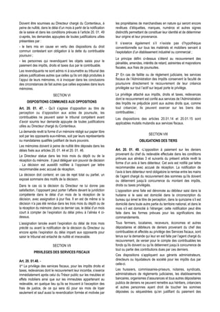 Doivent être soumises au Directeur chargé du Contentieux, à             les propriétaires de marchandises en nature qui seront encore
peine de nullité, dans le délai d’un mois à partir de la notification   revêtues d’étiquettes, marques, numéros et autres signes
de la saisie et dans les conditions prévues à l’article 20. 01. 49      distinctifs permettant de constituer leur identité et de déterminer
ci-après, les demandes appuyées de toutes justifications utiles         leur origine et leur provenance.
présentées par :
                                                                        Il s’exerce également s’il n’existe pas d’hypothèque
- le tiers mis en cause en vertu des dispositions du droit              conventionnelle sur tous les matériels et mobiliers servant à
commun contestant son obligation à la dette du contribuable             l’exploitation d’un établissement industriel ou commercial ;
poursuivi ;
                                                                        Le principe défini ci-dessus s’étend au recouvrement des
- les personnes qui revendiquent les objets saisis pour le
                                                                        pénalités, amendes, intérêts de retard, astreintes et majorations
paiement des impôts, droits et taxes dus par le contribuable.
                                                                        fiscales, aux frais de poursuites.
Les revendiquants ne sont admis ni à soumettre au tribunal des
pièces justificatives autres que celles qu’ils ont déjà produites à     2° En cas de faillite ou de règlement judiciaire, les services
l’appui de leurs mémoires, ni à invoquer dans les conclusions           fiscaux de l’Administration des Impôts conservent la faculté de
des circonstances de fait autres que celles exposées dans leurs         poursuivre directement le recouvrement de leur créance
mémoires.                                                               privilégiée sur tout l’actif sur lequel porte le privilège.
                           SECTION VI                                   Le privilège attaché aux impôts, droits et taxes, redevances
                                                                        dont le recouvrement est confié aux services de l’Administration
      DISPOSITIONS COMMUNES AUX OPPOSITIONS                             des Impôts ne préjudicie point aux autres droits que, comme
Art. 20. 01. 47. - Qu’il s’agisse d’opposition au titre de              tout créancier, ils peuvent exercer sur les biens des
perception ou d’opposition aux actes de poursuite, les                  contribuables ;
contribuables ne peuvent saisir le tribunal compétent avant             Les dispositions des articles 20.01.14 et 20.01.15 sont
d’avoir soumis leur demande appuyée de toutes justifications            applicables mutatis mutandis aux services fiscaux.
utiles au Directeur chargé du Contentieux.
La demande revêt la forme d’un mémoire rédigé sur papier libre
                                                                                                  SECTION VIII
soit par les opposants eux-mêmes, soit par leurs représentants
ou mandataires qualifiés justifiant de leurs pouvoirs.                                    OBLIGATIONS DES TIERS
Les mémoires doivent à peine de nullité être déposés dans les
délais fixés aux articles 20. 01. 44 et 20. 01. 46.                     Art. 20. 01. 49. -L’opposition à paiement sur les deniers
                                                                        provenant du chef du redevable effectuée dans les conditions
Le Directeur statue dans les trois mois du dépôt ou de la
                                                                        prévues aux alinéas 3 et suivants du présent article revêt la
réception du mémoire . Il peut déléguer son pouvoir de décision
                                                                        forme d’un avis à tiers détenteur. Cet avis est notifié par lettre
. La décision est aussitôt notifiée à l’opposant par lettre
                                                                        recommandée avec accusé de réception. La notification de
recommandée avec accusé de réception.
                                                                        l’avis à tiers détenteur rend obligatoire la remise entre les mains
La décision doit contenir, en cas de rejet total ou partiel, un         de l’agent chargé du recouvrement des sommes qu’ils doivent
exposé sommaire des motifs de la décision.                              ou détiennent jusqu’à concurrence du montant des impôts,
Dans le cas où la décision du Directeur ne lui donne pas                droits ou taxes privilégiés.
satisfaction, l’opposant peut porter l’affaire devant la juridiction    L’opposition ainsi faite est dénoncée au débiteur saisi dans la
compétente dans le délai d’un mois de la réception de la                huitaine si le saisi est domicilié dans la circonscription du
décision, avec assignation à jour fixe. Il en est de même si la         bureau qui émet le titre de perception, dans la quinzaine s’il est
décision n’a pas été rendue dans les trois mois du dépôt ou de          domicilié dans toute autre partie du territoire national, et dans le
la réception du mémoire ;dans ce dernier cas, le délai d’un mois        mois s’il est domicilié à l’étranger; cette notification peut être
court à compter de l’expiration du délai prévu à l’alinéa 4 ci-         faite dans les formes prévues pour les significations des
dessus.                                                                 commandements.
L’assignation lancée avant l’expiration du délai de trois mois          Tous fermiers, locataires, receveurs, économes et autres
précité ou avant la notification de la décision du Directeur ou         dépositaires et débiteurs de deniers provenant du chef des
encore après l’expiration du délai imparti aux opposants pour           contribuables et affectés au privilège des Services fiscaux, sont
saisir le tribunal est entaché de nullité et irrecevable.               tenus sur la demande qui leur en est faite par l’agent chargé du
                                                                        recouvrement, de verser pour le compte des contribuables les
                           SECTION VII                                  fonds qu’ils doivent ou qu’ils détiennent jusqu’à concurrence de
                                                                        tout ou partie des contributions dues par ces derniers.
           PRIVILEGES DES SERVICES FISCAUX
                                                                        Ces dispositions s’appliquent aux gérants administrateurs,
Art. 20. 01.48. -                                                       directeurs ou liquidateurs de société pour les impôts dus par
                                                                        celle-ci.
1° Le privilège des services fiscaux, pour les impôts droits et
taxes, redevances dont le recouvrement leur incombe, s’exerce           Les huissiers, commissaires-priseurs, notaires, syndicats,
immédiatement après celui du Trésor public sur les meubles et           administrateurs de règlements judiciaires, les établissements
effets mobiliers ainsi que sur les immeubles appartenant au             bancaires, organismes d’assurances et tous autres dépositaires
redevable, en quelque lieu qu’ils se trouvent à l’exception des         publics de deniers ne peuvent remettre aux héritiers, créanciers
frais de justice, de ce qui sera dû pour six mois de loyer              et autres personnes ayant droit de toucher les sommes
seulement et sauf aussi la revendication formée et motivée par          déposées ou séquestrées qu’en justifiant du paiement des
 