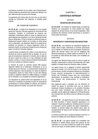 Les tribunaux accordent soit aux parties, soit à l’Administration,
le délai qu’elles leur demandent pour produire leur défense ;il ne                            CHAPITRE V
peut néanmoins être de plus de trois décades.
                                                                                    CONTENTIEUX REPRESSIF
Les jugements sont rendus dans les trois mois, au plus tard à
compter de l’introduction des instances, le ministère public                                     SECTION I
entendu.
                                                                                     DEFINITION DES INFRACTIONS
               III- SURSIS DE PAIEMENT
                                                                      Art. 20. 02.45. - Par infraction en matière fiscale, on entend les
Art. 20. 02. 44. - Le dépôt d’une réclamation ou d’une requête        violations aux prescriptions du Code Général des Impôts
devant les Tribunaux n’est pas suspensif du recouvrement des          régissant les services fiscaux et aux textes d’application .Elles
impositions .Toutefois, le contribuable qui présente une              constituent des infractions d’ordre économique ou touchant à
réclamation contentieuse obtient le sursis au paiement de la          l’ordre public économique.
partie litigieuse des impositions s’il en fait la demande formelle
dans sa réclamation, s’il fixe le montant ou précise les bases du                               SECTION II
dégrèvement auquel il prétend, et s’il produit, en même temps            RECHERCHE ET CONSTATATION DES INFRACTIONS
que sa réclamation, une attestation faisant foi du paiement au
préalable de garanties en moyens légalement admis en                  Art. 20. 02. 46. - Les infractions aux dispositions régissant les
paiement d’impôt, non productive d’intérêt et dont le montant est     impôts, droits et taxes, redevances ou sommes quelconques
égal à la moitié de l’imposition litigieuse.                          dus à l’intérieur du Territoire et dont la perception incombe aux
L’autorité fiscale compétente doit notifier la suite réservée à la    agents des services fiscaux ainsi que les obligations des
demande de sursis au paiement dès sa réception .En cas de             personnes physiques ou morales visées aux articles 20. 06. 12
rejet de la demande le réclamant à la faculté, dans le délai de       et suivants du Code Général des Impôts, sont constatées par
dix jours à partir de la date où il a reçu notification de cette      procès-verbal.
décision, de faire un recours devant la Chambre Administrative        Les agents des Services fiscaux ayant au moins le grade de
de la Cour suprême qui statuera d’urgence.                            contrôleur assermentés et dûment commissionnés sont seuls
La décision de sursis au paiement produit effet jusqu’au              habilités à constater toutes les infractions visées ci-dessus.
règlement définitif de la réclamation contentieuse ou de la           Les agents fiscaux de la catégorie II dûment assermentés
requête devant les Tribunaux .Le remboursement éventuel des           assurant la fonction d’un Chef de Poste ou de Contrôle des
sommes déposées à titre de garantie à la caisse de dépôts et          services fiscaux, fonction normalement dévolue aux Contrôleurs
consignations auprès du Trésor Public ne peut être effectué           Fiscaux exercent juridiquement et administrativement la
qu’après le règlement définitif de l’affaire litigieuse, concrétisé   fonction des Contrôleurs fiscaux dans leur circonscription
par la notification à ce comptable de l’arrêté de dégrèvement.        administrative .Ils procèdent à des contrôles et vérifications,
Les dispositions du présent article sont applicables en ce qui        puis dressent des procès-verbaux à l’encontre des
concerne la constitution de garanties à toutes les réclamations       contrevenants.
contentieuses et à toutes requêtes en instance, soit auprès du        Sont également aptes à verbaliser pour les infractions en
Directeur général des Impôts, soit auprès des Tribunaux.              matière de tabacs et allumettes ainsi que de boissons
                                                                      alcooliques d’origine frauduleuse ou de caractère frauduleux
                                                                      sauf pour celles nécessitent des vérifications chez les
                                                                      assujettis, tous les agents des catégories II à VIII des Douanes,
                                                                      de la Gendarmerie, des Mines et tous les officiers de la police
                                                                      judiciaire.

                                                                      Art. 20. 02. 47. - Les agents fiscaux et ceux des autres cadres
                                                                      de l’Etat énumérés à l’article précédent appartenant à la
                                                                      catégorie I n’ayant pas qualité pour verbaliser peuvent concourir
                                                                      à la répression comme auxiliaire des agents verbalisateurs ;
                                                                      toutefois, ils peuvent rédiger des rapports ayant valeur de
                                                                      renseignements de nature à servir de base à la rédaction des
                                                                      procès-verbaux.
                                                                      Le serment peut-être reçu en audience publique ou par écrit. Le
                                                                      serment est valable pour toute l’étendue du Territoire.

                                                                      Art. 20. 02. 48. - Les agents habilités à la constatation des
                                                                      infractions en matière fiscale doivent être porteurs de leur
                                                                      nomination ou d’une carte certifiant leur qualité et leur identité
                                                                      .S’ils en sont requis, ils doivent exhiber l’une de ces pièces.
 