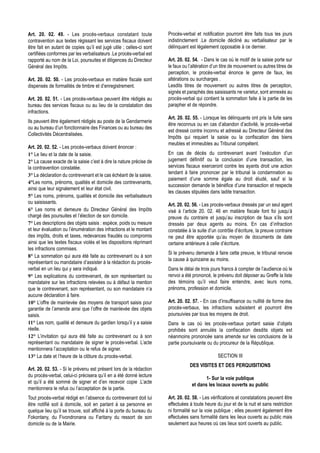 Art. 20. 02. 49. - Les procès-verbaux constatant toute                Procès-verbal et notification pourront être faits tous les jours
contravention aux textes régissant les services fiscaux doivent       indistinctement .Le domicile décliné au verbalisateur par le
être fait en autant de copies qu’il est jugé utile ; celles-ci sont   délinquant est légalement opposable à ce dernier.
certifiées conformes par les verbalisateurs .Le procès-verbal est
rapporté au nom de la Loi, poursuites et diligences du Directeur      Art. 20. 02. 54. - Dans le cas où le motif de la saisie porte sur
Général des Impôts.                                                   le faux ou l’altération d’un titre de mouvement ou autres titres de
                                                                      perception, le procès-verbal énonce le genre de faux, les
Art. 20. 02. 50. - Les procès-verbaux en matière fiscale sont         altérations ou surcharges .
dispensés de formalités de timbre et d’enregistrement.                Lesdits titres de mouvement ou autres titres de perception,
                                                                      signés et paraphés des saisissants ne varietur, sont annexés au
Art. 20. 02. 51. - Les procès-verbaux peuvent être rédigés au         procès-verbal qui contient la sommation faite à la partie de les
bureau des services fiscaux ou au lieu de la constatation des         parapher et de répondre.
infractions.
                                                                      Art. 20. 02. 55. - Lorsque les délinquants ont pris la fuite sans
Ils peuvent être également rédigés au poste de la Gendarmerie
                                                                      être reconnus ou en cas d’abandon d’activité, le procès-verbal
ou au bureau d’un fonctionnaire des Finances ou au bureau des
                                                                      est dressé contre inconnu et adressé au Directeur Général des
Collectivités Décentralisées.
                                                                      Impôts qui requiert la saisie ou la confiscation des biens
                                                                      meubles et immeubles au Tribunal compétent.
Art. 20. 02. 52. - Les procès-verbaux doivent énoncer :
1° Le lieu et la date de la saisie.                                   En cas de décès du contrevenant avant l’exécution d’un
2° La cause exacte de la saisie c’est à dire la nature précise de     jugement définitif ou la conclusion d’une transaction, les
la contravention constatée.                                           services fiscaux exerceront contre les ayants droit une action
3° La déclaration du contrevenant et le cas échéant de la saisie.     tendant à faire prononcer par le tribunal la condamnation au
                                                                      paiement d’une somme égale au droit éludé, sauf si la
4°Les noms, prénoms, qualités et domicile des contrevenants,
                                                                      succession demande le bénéfice d’une transaction et respecte
ainsi que leur signalement et leur état civil.
                                                                      les clauses stipulées dans ladite transaction.
5° Les noms, prénoms, qualités et domicile des verbalisateurs
ou saisissants.                                                       Art. 20. 02. 56. - Les procès-verbaux dressés par un seul agent
6° Les noms et demeure du Directeur Général des Impôts                visé à l’article 20. 02. 46 en matière fiscale font foi jusqu’à
chargé des poursuites et l’élection de son domicile.                  preuve du contraire et jusqu’au inscription de faux s’ils sont
7° Les descriptions des objets saisis : espèce, poids ou mesure       dressés par deux agents au moins. En cas d’infraction
et leur évaluation ou l’énumération des infractions et le montant     constatée à la suite d’un contrôle d’écriture, la preuve contraire
des impôts, droits et taxes, redevances fraudés ou compromis          ne peut être apportée qu’au moyen de documents de date
ainsi que les textes fiscaux violés et les dispositions réprimant     certaine antérieure à celle d’écriture.
les infractions commises.
                                                                      Si le prévenu demande à faire cette preuve, le tribunal renvoie
8° La sommation qui aura été faite au contrevenant ou à son
                                                                      la cause à quinzaine au moins.
représentant ou mandataire d’assister à la rédaction du procès-
verbal en un lieu qui y sera indiqué.                                 Dans le délai de trois jours francs à compter de l’audience où le
9° Les explications du contrevenant, de son représentant ou           renvoi a été prononcé, le prévenu doit déposer au Greffe la liste
mandataire sur les infractions relevées ou à défaut la mention        des témoins qu’il veut faire entendre, avec leurs noms,
que le contrevenant, son représentant, ou son mandataire n’a          prénoms, profession et domicile.
aucune déclaration à faire.
10° L’offre de mainlevée des moyens de transport saisis pour          Art. 20. 02. 57. - En cas d’insuffisance ou nullité de forme des
garantie de l’amende ainsi que l’offre de mainlevée des objets        procès-verbaux, les infractions subsistent et pourront être
saisis.                                                               poursuivies par tous les moyens de droit.
11° Les nom, qualité et demeure du gardien lorsqu’il y a saisie       Dans le cas où les procès-verbaux portant saisie d’objets
réelle.                                                               prohibés sont annulés la confiscation desdits objets est
12° L’invitation qui aura été faite au contrevenant ou à son          néanmoins prononcée sans amende sur les conclusions de la
représentant ou mandataire de signer le procès-verbal. L’acte         partie poursuivante ou du procureur de la République.
mentionnera l’acceptation ou le refus de signer.
13° La date et l’heure de la clôture du procès-verbal.                                          SECTION III
                                                                                 DES VISITES ET DES PERQUISITIONS
Art. 20. 02. 53. - Si le prévenu est présent lors de la rédaction
du procès-verbal, celui-ci précisera qu’il en a été donné lecture
                                                                                         1- Sur la voie publique
et qu’il a été sommé de signer et d’en recevoir copie .L’acte
                                                                                  et dans les locaux ouverts au public
mentionnera le refus ou l’acceptation de la partie.
Tout procès-verbal rédigé en l’absence du contrevenant doit lui       Art. 20. 02. 58. - Les vérifications et constatations peuvent être
être notifié soit à domicile, soit en parlant à sa personne en        effectuées à toute heure du jour et de la nuit et sans restriction
quelque lieu qu’il se trouve, soit affiché à la porte du bureau du    ni formalité sur la voie publique ; elles peuvent également être
Fokontany, du Fivondronana ou Faritany du ressort de son              effectuées sans formalité dans les lieux ouverts au public mais
domicile ou de la Mairie.                                             seulement aux heures où ces lieux sont ouverts au public.
 