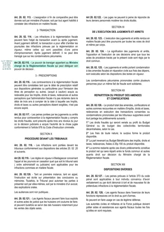 Art. 20. 02. 113. - L'assignation à fin de comparaître peut être       Art 20. 02.122. - Les juges ne peuvent à peine de répondre de
                  donnée soit par ministère d'huissier, soit par tout agent habilité à   leurs deniers personnels modérer les droits éludés.
                  constater des infractions en matière fiscale.
                                                                                                                   SECTION XI
                                          2- TRANSACTION
                                                                                               DE L'EXECUTION DES JUGEMENTS ET ARRETS
                  Art. 20. 02. 114. - Les infractions à la réglementation fiscale
                                                                                         Art. 20. 02. 123. - L'exécution des jugements et arrêts rendus en
                  peuvent faire l'objet de transaction avant ou après jugement.
                                                                                         matière fiscale peut être poursuivie par toutes les voies de droit
                  Avant jugement définitif, la transaction a pour effet d'arrêter les
                                                                                         et même par corps.
                  poursuites des infractions prévues par la réglementation en
                  vigueur, même celles qui sont passibles d'une peine
                                                                                         Art. 20. 02. 124. - La signification des jugements et arrêts,
                  d'emprisonnement. Après jugement définitif, il ne peut être
                                                                                         l'opposition et l'exécution de ces décisions ainsi que tous les
                  transigé que sur les condamnations pécuniaires.
                                                                                         actes de procédure tracés par le présent code sont régis par le
Loi N° 2000-013                                                                          droit commun.
 du 24/08/00      Art 20. 02.115. - Le pouvoir de transiger appartient au Ministre
  (LFR 2000)
  JO N° 2657      chargé de la Réglementation fiscale qui peut déléguer son
                                                                                         Art. 20. 02. 125. - Les jugements et arrêts portant condamnation
 du 28/08/00      pouvoir de décision .
                                                                                         à des amendes fiscales en réparation civile aux frais des dépens,
                                                                                         sont exécutés selon les dispositions des textes en vigueur.
                                        3 - PRESCRIPTIONS
                                                                                         Les condamnations pécuniaires prononcées contre plusieurs
                  Art. 20. 02.116. - Les contraventions à la réglementation fiscale
                                                                                         personnes pour un même fait de fraude sont solidaires.
                  peuvent être constatées tant que le délai de prescription relatif
                  aux dispositions générales ou particulières pour l'émission des
                  titres de perception ou autres. (acquit à caution) acquis au
                                                                                                                  SECTION XII
                  redevable pour les Impôts, droits et taxes, redevances et autres               REPARTITION DU PRODUIT DES AMENDES
                  perceptions que l'administration fiscale n'a pas réclamés dans le                       ET CONFISCATIONS
                  délai de trois ans à compter de la date à laquelle ces Impôts,
                  droits et taxes ou autres perceptions étaient exigibles, n'est pas     Art. 20. 02.126. - Le produit total des amendes, confiscations et
                  encore expiré.                                                         autres sommes recouvrées en matière d'impôts, droits et taxes,
                                                                                         redevances en exécution des transactions consenties ou
                  Art. 20. 02.117. - Les peines portées par les jugements ou arrêts      condamnations prononcées par les tribunaux supportera avant
                  rendus pour contravention à la réglementation fiscale y compris        tout partage les prélèvements suivants :
                  les droits fraudés, sont prescrits après trois ans révolus du jour
                                                                                         1° Les droits fraudés qui seront versés au profit du Budget
                  où la décision judiciaire a acquis l'autorité de la chose jugée
                                                                                         Général ou de budget des collectivités territoriales
                  conformément à l'article 676 du Code d'Instruction criminelle.
                                                                                         décentralisées, selon le cas.
                                             SECTION X                                   2° Les frais de toute nature; le surplus forme le produit
                                                                                         disponible.
                             PROCEDURE DEVANT LES TRIBUNAUX
                                                                                         3° La part revenant au Budget Bénéficiaire des impôts, droits et
                  Art. 20. 02. 118. - Les infractions sont portées devant les            taxes, redevances, fixées à 25p.100 du produit disponible.
                  tribunaux conformément aux dispositions des articles 20. 02 .20        4° La somme restante après ces divers prélèvements constitue
                  et suivants.                                                           le produit net qui sera réparti entre le fonds commun et autres
                                                                                         ayants droit sur décision du Ministre chargé de la
                  Art 20. 02.119. - Les règles en vigueur à Madagascar concernant        Réglementation fiscale.
                  l'appel et les pourvois en cassation quel que soit le tribunal saisi
                  ( ordre administratif ou judiciaire) sont applicables pour les                                  SECTION XIII
                  infractions commises en matière fiscale.
                                                                                                           DISPOSITIONS DIVERSES
                  Art. 20. 02.120. - Tant en première instance, tant en appel,
                                                                                         Art. 20. 02.127. - Les peines prévues à l'article 373 du code
                  l'instruction est écrite sur présentation des conclusions ou
                                                                                         pénal sont applicables à tout individu convaincu d'avoir
                  mémoires. Toutefois, le Tribunal peut autoriser les parties à
                                                                                         verbalement ou par écrit dénoncé à tort et de mauvaise foi de
                  présenter soit par elles-mêmes, soit par le ministère d'un avocat,
                                                                                         prétendues infractions à la réglementation fiscale.
                  des explications orales.
                  Les audiences sont non publiques .                                     Art. 20. 02. 128. - Les agents fiscaux dans l'exercice de leurs
                                                                                         fonctions répressives ont le droit au port d'armes.
                  Art. 20. 02.121. - Les Agents fiscaux peuvent faire tous exploits      Ils peuvent en faire usage en cas de légitime défense.
                  et autres actes de justice que les huissiers ont coutume de faire;
                  et peuvent toutefois se servir des tels huissiers notamment pour       Les autorités civiles et militaires et la Force publique doivent
                  les ventes des objets saisis.                                          prêter aides et assistances aux agents fiscaux toutes les fois
                                                                                         qu'elles en sont requises.
 