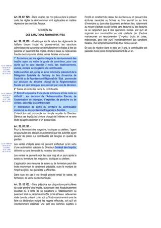 Art. 20. 02. 129. - Dans tous les cas non prévus dans le présent    l'impôt en omettant de passer des écritures ou en passant des
                  code, les règles de droit commun sont applicables en matière        écritures inexactes ou fictives au livre journal ou au livre
                  répressive des services fiscaux.                                    d'inventaire ou dans des documents en tenant lieu, notamment
                                                                                      au moyen d'achats ou de ventes sans factures ou des factures
                                           SECTION XIV                                ne se rapportant pas à des opérations réelles, soit qu'il ait
                                                                                      organisé son insolvabilité ou mis obstacle par d'autres
                              DES SANCTIONS ADMINISTRATIVES
                                                                                      manoeuvres au recouvrement d'impôts, droits et taxes,
                                                                                      redevances, peut être puni, indépendamment des sanctions
                  Art. 20. 02.130. - Quelle que soit la nature des règlements de
                                                                                      fiscales, d'un emprisonnement de deux mois à un an.
                  l’affaire faisant l'objet du procès-verbal, les sanctions
                  administratives suivantes sont simultanément infligées à titre de   En cas de récidive dans le délai de 3 ans, le contribuable est
                  garantie en paiement des impôts, droits et taxes ou redevances      passible d'une peine d'emprisonnement de un an.
                  fraudés ou compromis et des peines fiscales encourues :
                  1° Fermeture par les agents chargés du recouvrement des
                  impôts ayant au moins le grade de contrôleur, pour une
Loi N° 2000-024   durée qui ne peut excéder 3 mois, des établissements,
 du 05/01/01      usines, ateliers ou magasins du contribuable.
   (LF 2001)
  JO N° 2683
 du 12/01/01
                  Cette sanction est, après en avoir informé le président de la
                  Délégation Spéciale du Faritany du lieu d’exercice de
                  l’activité ou le Représentant Régional de l’Etat , prononcée
                  sur décision du Ministre chargé de la Réglementation
                  fiscale qui peut déléguer son pouvoir par voie de décision.
                  2° Saisie et vente des biens du contribuable.
Loi N° 2000-024   3° Retrait temporaire d’une durée inférieure à trois mois ou
 du 05/01/01
   (LF 2001)      définitif , sur décision de l’Administration Fiscale, de
  JO N° 2683      l’autorisation de fabriquer, d’exploiter, de produire ou de
 du 12/01/01
                  vendre, accordée au contrevenant
                  4° Interdiction de sortie du territoire du contribuable
                  concerné ou du représentant légal de la Société.
                  L’interdiction est prononcée sur simple requête du Directeur
                  Général des Impôts au Ministre chargé de l’Intérieur et ne sera
                  levée qu’après obtention d’un quitus fiscal.

                  Art. 20. 02.131. -
                  Pour la fermeture des magasins, boutiques ou ateliers, l’agent
                  de poursuites est assisté à sa demande par les autorités ayant
                  pouvoir de police. Le contribuable est désigné en qualité de
                  gardien.
Loi N° 2000-024   Les ventes d’objets saisis ne peuvent s’effectuer qu’en vertu
 du 05/01/01
   (LF 2001)      d’une autorisation spéciale du Directeur Général des Impôts,
  JO N° 2683
 du 12/01/01      délivrée sur une demande du receveur des impôts.
                  Les ventes ne peuvent avoir lieu que vingt et un jours après la
                  saisie ou fermeture des magasins, boutiques ou ateliers.
                  L’application des mesures de saisie ou de fermeture peut être
                  levée moyennant le versement préalable, outre le montant de
                  l'impôt exigible, des pénalités y afférentes.
                  Dans tous les cas il est dressé procès-verbal de saisie, de
                  fermeture, de vente ou de mainlevée.

                  Art. 20. 02.132. - Sans préjudice aux dispositions particulières
                  du code général des impôts, quiconque s'est frauduleusement
                  soustrait ou a tenté de se soustraire à l'établissement ou
                  paiement total ou partiel des impôts, droits et taxes, redevances
                  visés dans le présent code, soit qu'il ait volontairement omis de
                  faire sa déclaration malgré les rappels effectués, soit qu'il ait
                  volontairement dissimulé une part des sommes sujettes à
 