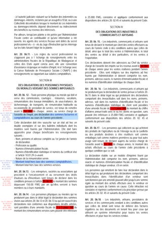 - à l’autorité judiciaire statuant sur la fixation des indemnités ou   à 25.000 FMG, constatée et appliquée conformément aux
                  dommages -intérêts, réclamés par un assujetti à l’Etat, ou à une       dispositions des articles 20. 02.45 et suivants du présent Code.
                  Collectivité décentralisée lorsque le montant de ces indemnités
                  ou dommages-intérêts dépend directement ou indirectement                                         SECTION IV
                  des bénéfices ou revenus des intéressés.
                                                                                                    DES OBLIGATIONS DES INDUSTRIELS
                  Par ailleurs, lorsqu'une plainte a été portée par l'Administration                   COMMERCANTS ET ARTISANS
                  Fiscale contre un contribuable et qu'une information a été
                  ouverte, les agents des services fiscaux sont déliés du secret         Art. 20. 06. 15. - Les industriels, commerçants et artisans sont
                  professionnel vis – à - vis du Juge d'Instruction qui les interroge    tenus de déclarer le montant par client des ventes effectuées au
                  sur les faits faisant l'objet de la plainte.                           cours de l’année civile à des conditions autres que celles de
                                                                                         détail, ainsi que le total des ventes à l’Administration, le total
                  Art. 20. 06.11. - Les règles du secret professionnel ne                des ventes au détail à des particuliers, et les ventes à
                  s'opposent pas à l 'échange de renseignements entre les                l’exportation.
                  administrations fiscales de la République de Madagascar et
                                                                                         Ces déclarations doivent être adressées au Chef du service
                  celles des Etats ayant conclu avec elle une convention                                                                                      Loi N 2003-037
                                                                                         chargé de l’assiette des impôts sur les revenus avant le 1er Mai       du 30/12/03
                  d'assistance réciproque en matière d'impôt, ni à l 'échange avec                                                                               (LF 2004)
                                                                                         de chaque année pour les ventes réalisées pendant l'année              JO N 2882
                  la Caisse Nationale de Prévoyance Sociale ( CNAPS ) des                                                                                       du 05/01/04
                                                                                         précédente . Elles sont rédigées sur des imprimés ad hoc
                  renseignements se rapportant aux salaires comptabilisés.
                                                                                         fournis par l’Administration et doivent comporter les nom,
                                                                                         prénoms, adresse exacte, le numéro d’immatriculation fiscale et
                                             SECTION III
                                                                                         les numéros d'identification statistique de chaque client.
                     DES OBLIGATIONS DES PERSONNES PHYSIQUES
                    OU MORALES VERSANT DES SOMMES IMPOSABLES                             Art. 20. 06. 16. - Les industriels, commerçants et artisans qui
                                                                                         ne produisent pas la déclaration de ventes prévue à l’article 20.
                  Art. 20. 06. 12. - Toute personne physique ou morale qui doit et       06.15 dans le délai légal ou qui produisent des déclarations
                  verse des commissions, courtages , ristournes, vacations,              comportant des inexactitudes soit dans les noms, prénoms,
 Loi N 2003-037
                  rémunérations des travaux immobiliers, de sous-traitance, de           adresse, soit dans les numéros d’identification fiscale et les
   du 30/12/03    tâcheronnage, de transports, de rémunération habituelle ou             numéros d'identification statistique du client sont passibles        Loi N 2003-037
    (LF 2004)                                                                                                                                                   du 30/12/03
   JO N 2882      occasionnelle de prestation de service, est tenue de remettre          d'une amende fiscale de 1 à 5 pour 100 du montant du chiffre            (LF 2004)
   du 05/01/04
                  avant le 1er Mai de chaque année, au service chargé de                 d'affaires annuel traité avec le ou les clients en question, sans
                                                                                                                                                                JO N 2882
                                                                                                                                                                du 05/01/04
Loi N 2000-024
  du 05/01/01     l’assiette de l’impôt, une déclaration des sommes facturées et         pouvoir être inférieure à 25.000 FMG constatée et appliquée
   (LF 2001)
  JO N 2683
                  comptabilisées au cours de l’année précédente .                        conformément aux dispositions des articles 20. 02. 45 et
  du 12/01/01
                  Cette déclaration doit être souscrite sur un état ad hoc en            suivants du présent code.
                  double exemplaire et sur des bulletins individuels dont les
                  modèles sont fournis par l’Administration. Elle doit faire             Art. 20. 06.17. - Les personnes qui collectent ou qui achètent
                  apparaître pour chaque bénéficiaire les renseignements                 des produits de l’agriculture ou de l’élevage ou de la cueillette
                  suivants :                                                             ou des produits destinés à être réutilisés soit comme
                  - Nom, prénoms et adresse complète au 1er janvier de l’année           emballages soit comme matières premières ou pour tout autre
                    de déclaration.                                                      usage sont tenues de déclarer auprès du service chargé de            Loi N 2003-037
                                                                                                                                                                du 30/12/03
                  - Profession ou qualité.                                               l’assiette avant le 1er Mai de chaque année, le montant des             (LF 2004)

                                                                                         achats effectués au cours de l’année civile précédente à
                                                                                                                                                                JO N 2882
                  - Numéro d’immatriculation fiscale.                                                                                                           du 05/01/04

                  - Numéro d'identification statistique et numéro du certificat visé     quelque condition que ce soit.
                    à l’article 10.01.29 ci–avant.                                       La déclaration établie sur un modèle d'imprimé fourni par
                  - Nature de la rémunération servie.                                    l’Administration doit comporter les nom, prénoms, adresse
                  - Montant total hors taxe des sommes comptabilisées.
Loi N 2000-024
  du 05/01/01                                                                            exacte et numéros d’immatriculation fiscale et d'identification
   (LF 2001)
  JO N 2683
                  - Montant total hors taxe des sommes versées.                          statistique de chaque vendeur, s'il en existe.
  du 12/01/01
                                                                                         Les personnes qui omettent de faire leur déclaration dans le
                  Art. 20. 06.13. - Les entreprises, sociétés ou associations qui
                                                                                         délai légal ou qui produisent des déclarations comportant des
                  procèdent à l’encaissement et au versement des droits
                                                                                         inexactitudes dans l’identification d'un vendeur sont
Loi N 2003-037
                  d'auteurs ou d'inventeurs sont tenues de déclarer dans les
  du 30/12/03
                                                                                         sanctionnées par une amende pouvant aller jusqu'à une somme
   (LF 2004)      conditions prévues à l’article 20. 06.12, le montant des sommes
  JO N 2882                                                                              égale au montant des achats effectués avec le vendeur en
  du 05/01/04     dépassant 150.00 FMG par an qu'elles versent à leurs
                                                                                         question au cours de l’année en cause. Cette infraction est
                  membres ou à leurs mandants.
                                                                                         constatée et réprimée conformément à la procédure prévue par
                                                                                         les articles 20. 02. 45 et suivants du présent Code .
                  Art. 20. 06.14. - Les personnes physiques ou morales qui ne
                  produisent pas dans le délai légal la déclaration des sommes
                                                                                         Art. 20. 06.18. - Les industriels, artisans, prestataires de
 Loi N 2003-037   visées aux articles 20. 06.12 et 20. 06.13 ou qui ont souscrit des
                                                                                         services et les commerçants vendant à des conditions autres
   du 30/12/03
                  déclarations non conformes aux dispositions desdits articles,
    (LF 2004)
                                                                                         que celles de détail sont tenus de délivrer des factures
   JO N 2882      sont passibles d'une amende fiscale de 1 à 5 pour 100 du
   du 05/01/04                                                                           régulières ou des documents en tenant lieu pour ceux qui
                  montant des rémunérations versées sans pouvoir être inférieure
                                                                                         utilisent un système informatisé pour toutes les ventes
                                                                                         effectuées et pour tous les services rendus.
 