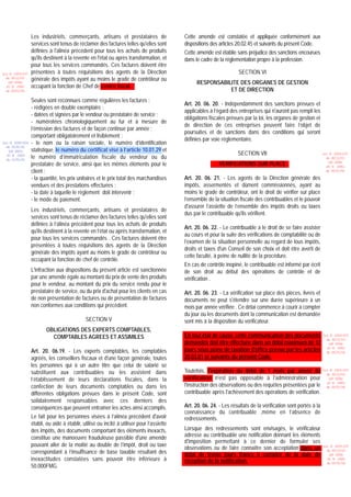 Les industriels, commerçants, artisans et prestataires de                 Cette amende est constatée et appliquée conformément aux
                 services sont tenus de réclamer des factures telles qu'elles sont         dispositions des articles 20.02.45 et suivants du présent Code.
                 définies à l'alinéa précédent pour tous les achats de produits            Cette amende est établie sans préjudice des sanctions encourues
                 qu'ils destinent à la revente en l'état ou après transformation, et       dans le cadre de la réglementation propre à la profession.
                 pour tous les services commandés. Ces factures doivent être
Loi N 2003-037   présentées à toutes réquisitions des agents de la Direction                                          SECTION VI
  du 30/12/03
                 générale des impôts ayant au moins le grade de contrôleur ou
   (LF 2004)                                                                                     RESPONSABILITE DES ORGANES DE GESTION
  JO N 2882      occupant la fonction de Chef de centre fiscal.
  du 05/01/04                                                                                               ET DE DIRECTION
                 Seules sont reconnues comme régulières les factures :
                                                                                           Art. 20. 06. 20. - Indépendamment des sanctions prévues et
                 - rédigées en double exemplaire ;
                                                                                           applicables à l’égard des entreprises qui n'auront pas rempli les
                 - datées et signées par le vendeur ou prestataire de service ;
                                                                                           obligations fiscales prévues par la loi, les organes de gestion et
                 - numérotées chronologiquement au fur et à mesure de
                                                                                           de direction de ces entreprises peuvent faire l’objet de
                 l’émission des factures et de façon continue par année ;
                                                                                           poursuites et de sanctions dans des conditions qui seront
                 comportant obligatoirement et lisiblement :
                                                                                           définies par voie réglementaire.
Loi N 2000-024   - le nom ou la raison sociale, le numéro d’identification
  du 05/01/01
                 statistique, le numéro du certificat visé à l’article 10.01.29 et
   (LF 2001)
                                                                                                                     SECTION VII                                  Loi N 2003-037
  JO N 2683
  du 12/01/01
                 le numéro d’immatriculation fiscale du vendeur ou du                                                                                               du 30/12/03
                 prestataire de service, ainsi que les mêmes éléments pour le                               VERIFICATIONS SUR PLACE                                  (LF 2004)
                                                                                                                                                                    JO N 2882
                 client ;                                                                                                                                           du 05/01/04

                 - la quantité, les prix unitaires et le prix total des marchandises       Art. 20. 06. 21. - Les agents de la Direction générale des
                 vendues et des prestations effectuées ;                                   impôts, assermentés et dûment commissionnés, ayant au
                 - la date à laquelle le règlement doit intervenir ;                       moins le grade de contrôleur, ont le droit de vérifier sur place
                 - le mode de paiement.                                                    l’ensemble de la situation fiscale des contribuables et le pouvoir
                                                                                           d'assurer l’assiette de l’ensemble des impôts droits ou taxes
                 Les industriels, commerçants, artisans et prestataires de
                                                                                           dus par le contribuable qu'ils vérifient.
                 services sont tenus de réclamer des factures telles qu'elles sont
                 définies à l’alinéa précédent pour tous les achats de produits
                                                                                           Art. 20. 06. 22. - Le contribuable a le droit de se faire assister
                 qu'ils destinent à la revente en l’état ou après transformation, et
                                                                                           au cours et pour la suite des vérifications de comptabilité ou de
                 pour tous les services commandés . Ces factures doivent être
                                                                                           l’examen de la situation personnelle au regard de tous impôts,
                 présentées à toutes réquisitions des agents de la Direction
                                                                                           droits et taxes d'un Conseil de son choix et doit être averti de
                 générale des impôts ayant au moins le grade de contrôleur ou
                                                                                           cette faculté, à peine de nullité de la procédure.
                 occupant la fonction de chef de contrôle.
                                                                                           En cas de contrôle inopiné, le contribuable est informé par écrit
                 L'infraction aux dispositions du présent article est sanctionnée          de son droit au début des opérations de contrôle et de
                 par une amende égale au montant du prix de vente des produits             vérification .
                 pour le vendeur, au montant du prix du service rendu pour le
                 prestataire de service, ou du prix d'achat pour les clients en cas        Art. 20. 06. 23. - La vérification sur place des pièces, livres et
                 de non présentation de factures ou de présentation de factures            documents ne peut s'étendre sur une durée supérieure à un
                 non conformes aux conditions qui précèdent.                               mois par année vérifiée . Ce délai commence à courir à compter
                                                                                           du jour où les documents dont la communication est demandée
                                             SECTION V                                     sont mis à la disposition du vérificateur.
                        OBLIGATIONS DES EXPERTS COMPTABLES,
                          COMPTABLES AGREES ET ASSIMILES                                   En tout état de cause, cette communication des documents               Loi N 2003-037
                                                                                                                                                                    du 30/12/03
                                                                                           demandés doit être effectuée dans un délai maximum de 12                  (LF 2004)

                 Art. 20. 06.19. - Les experts comptables, les comptables                  jours sous peine de taxation d'office prévue par les articles            JO N 2882
                                                                                                                                                                    du 05/01/04
                 agréés, les conseillers fiscaux et d'une façon générale, toutes           20.03.01 et suivants du présent Code.
                 les personnes qui à un autre titre que celui de salarié se
                 substituent aux contribuables ou les assistent dans                       Toutefois, l'expiration du délai de 1 mois par année de                Loi N 2003-037
                                                                                                                                                                    du 30/12/03
                 l’établissement de leurs déclarations fiscales, dans la                   vérification n'est pas opposable à l'administration pour                  (LF 2004)

                 confection de leurs documents comptables ou dans les                      l'instruction des observations ou des requêtes présentées par le         JO N 2882
                                                                                                                                                                    du 05/01/04

                 différentes obligations prévues dans le présent Code, sont                contribuable après l'achèvement des opérations de vérification.
                 solidairement responsables avec ces derniers des
                 conséquences que peuvent entraîner les actes ainsi accomplis.             Art. 20. 06. 24. - Les résultats de la vérification sont portés à la
                                                                                           connaissance du contribuable ,même en l’absence de
                 Le fait pour les personnes visées à l’alinéa précédent d'avoir            redressements.
                 établi, ou aidé à établir, utilisé ou incité à utiliser pour l’assiette
                 des impôts, des documents comportant des éléments inexacts,               Lorsque des redressements sont envisagés, le vérificateur
                 constitue une manoeuvre frauduleuse passible d'une amende                 adresse au contribuable une notification donnant les éléments
                                                                                           d'imposition permettant à ce dernier de formuler ses
                 pouvant aller de la moitié au double de l’impôt, droit ou taxe
                                                                                           observations ou de faire connaître son acceptation dans un             Loi N 2003-037
                 correspondant à l’insuffisance de base taxable résultant des              délai de trente jours francs à compter de la date de
                                                                                                                                                                    du 30/12/03
                                                                                                                                                                     (LF 2004)
                 inexactitudes constatées sans pouvoir être inférieure à                   réception de la notification.                                            JO N 2882
                                                                                                                                                                    du 05/01/04
                 50.000FMG.
 