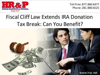 Toll Free: 877.880.4477
                             Phone: 281.880.6525


Fiscal Cliff Law Extends IRA Donation
     Tax Break: Can You Benefit?




                                  www.hrp.net
 