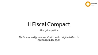 Il Fiscal Compact
Una guida pratica
Parte 2: una digressione storica sulla origini della crisi
economica del 2008
 