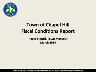 Town of Chapel Hill
Fiscal Conditions Report
Roger Stancil, Town Manager
March 2014

Town of Chapel Hill | 405 Martin Luther King Jr. Blvd. | www.townofchapelhill.org

 