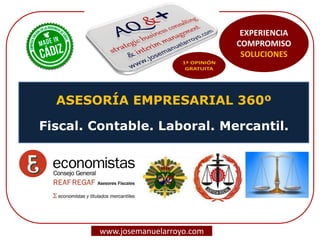 ASESORÍA EMPRESARIAL 360º
Fiscal. Contable. Laboral. Mercantil.
www.josemanuelarroyo.com
EXPERIENCIA
COMPROMISO
SOLUCIONES
 