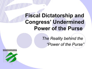 Fiscal Dictatorship and
Congress’ Undermined
Power of the Purse
The Reality behind the
“Power of the Purse”
 