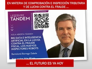 EN MATERIA DE COMPROBACIÓN E INSPECCIÓN TRIBUTARIA
Y DE LUCHA CONTRA EL FRAUDE …
… EL FUTURO ES YA HOY
 