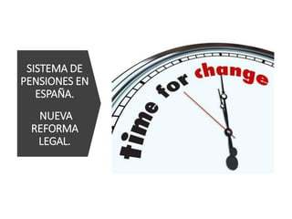 SISTEMA DE
PENSIONES EN
ESPAÑA.
NUEVA
REFORMA
LEGAL.
 
